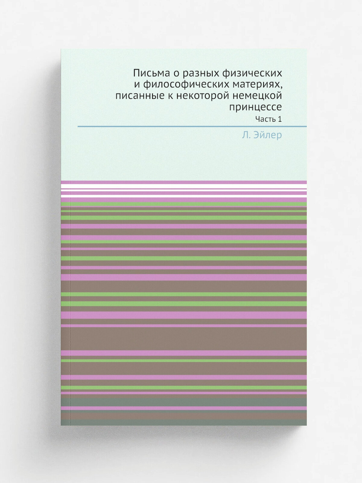 Письма о разных физических и философических материях, писанные к некоторой немецкой принцессе. Часть 1