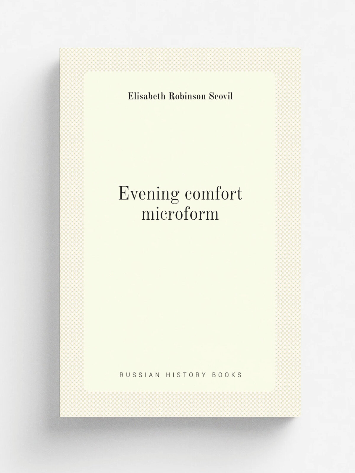 Evening comfort microform | Elisabeth Robinson Scovil | 1898 | Philadelphia : H. Altemus | Репринт
