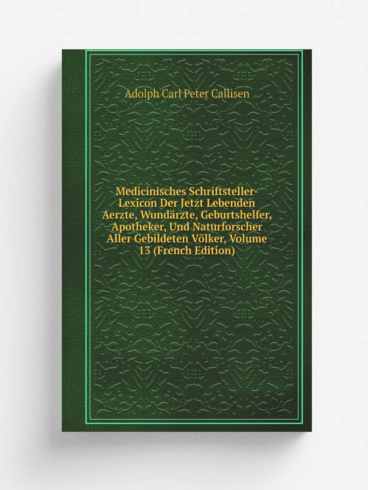 Medicinisches Schriftsteller-Lexicon Der Jetzt Lebenden Aerzte, Wund.rzte, Geburtshelfer, Apotheker, Und Naturforscher Aller Gebildeten V.lker, Volum…