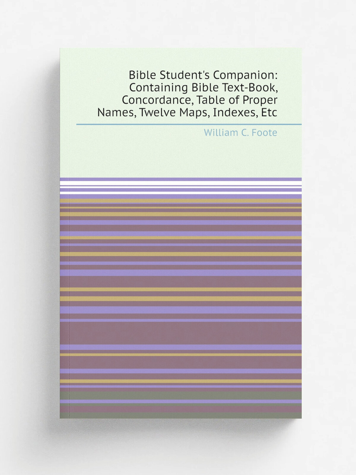 Bible Student's Companion: Containing Bible Text-Book, Concordance, Table of Proper Names, Twelve Maps, Indexes, Etc | William C. Foote | Репринт