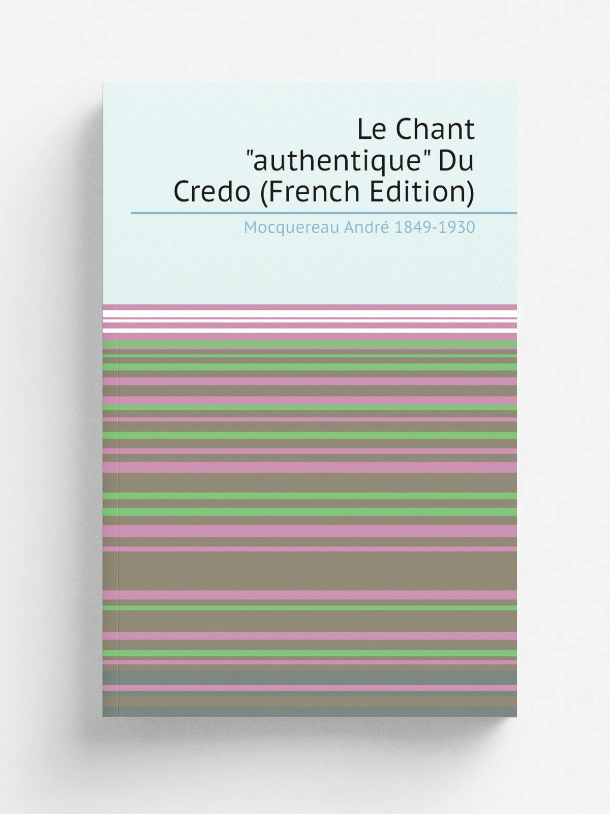 Le Chant "authentique" Du Credo (French Edition) | Mocquereau Andr. 1849-1930 | Репринт