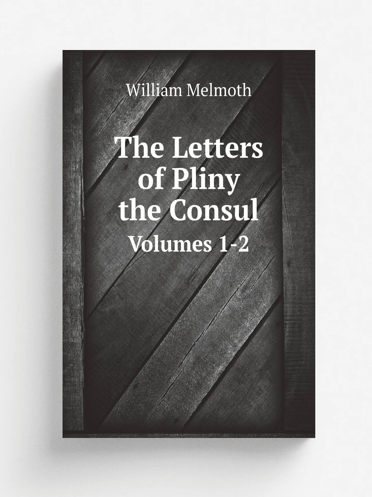 The Letters of Pliny the Consul. Volumes 1-2