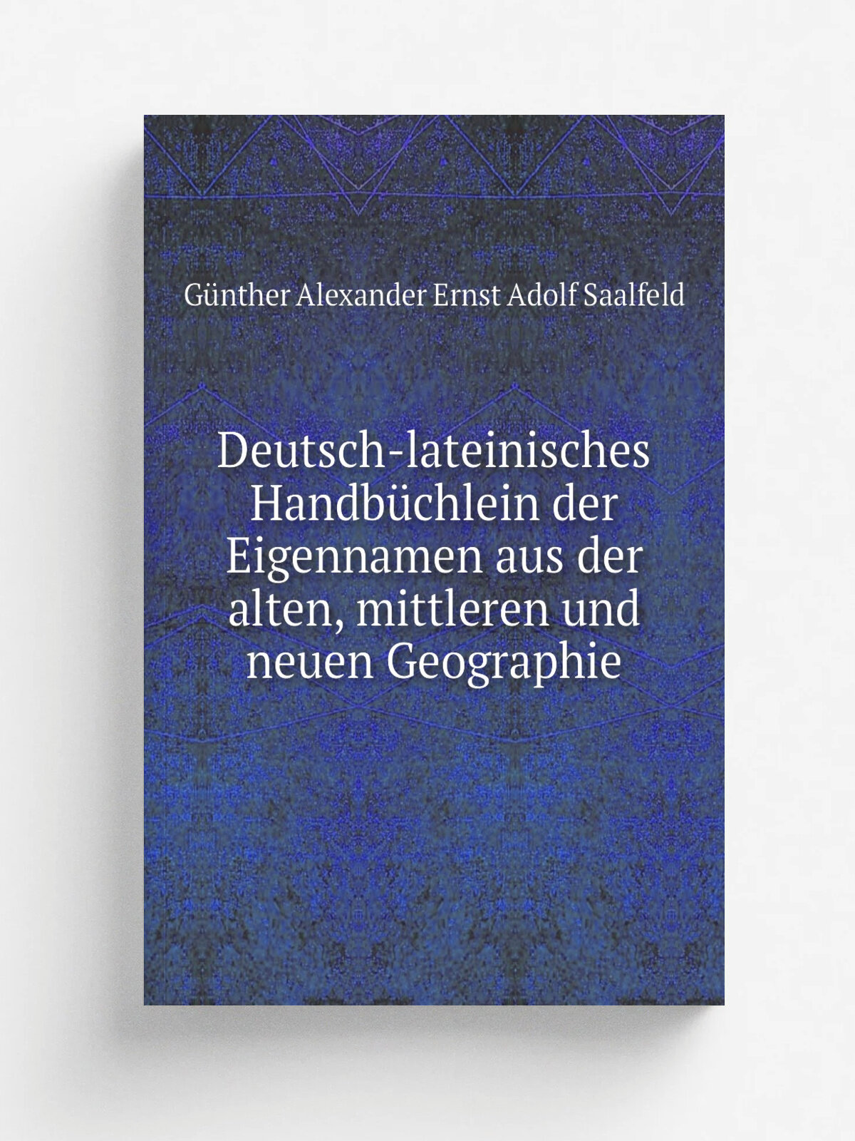 Deutsch-lateinisches Handb.chlein der Eigennamen aus der alten, mittleren und neuen Geographie | G.nther Alexander Ernst Adolf Saalfeld | 1885 | Leip…
