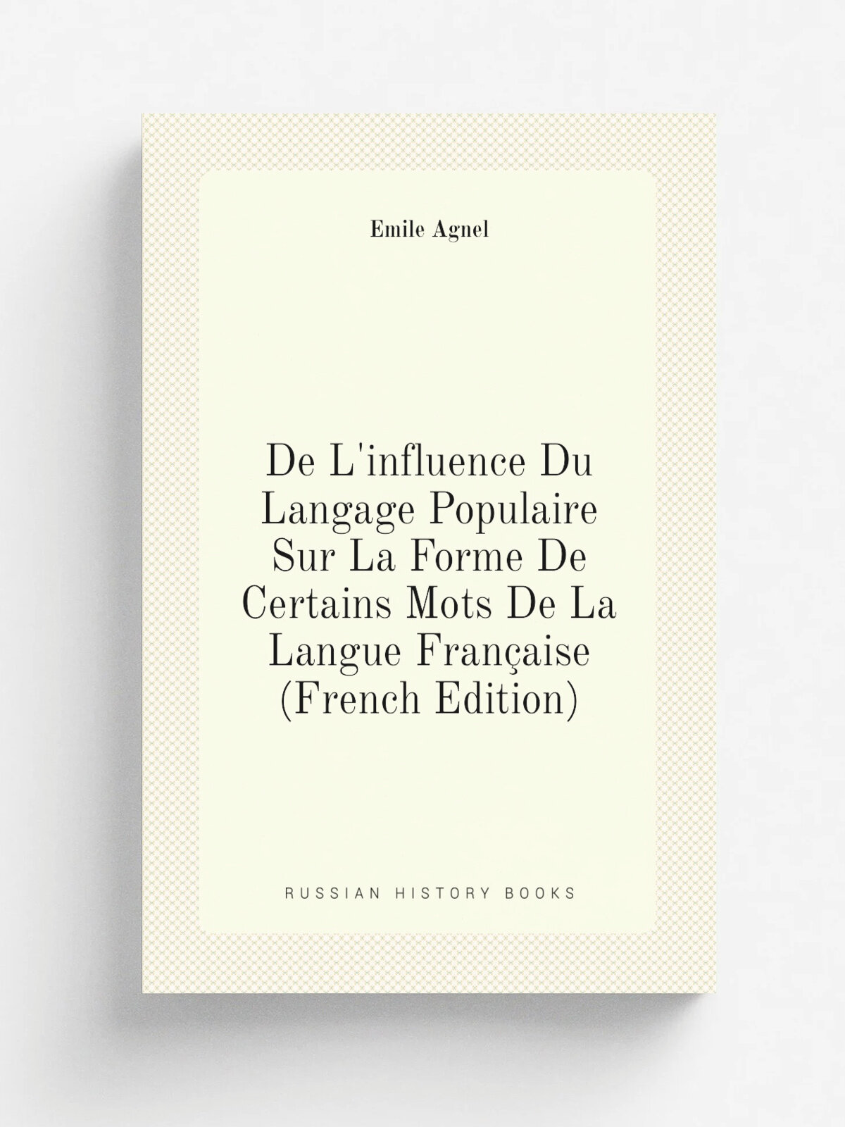 De L'influence Du Langage Populaire Sur La Forme De Certains Mots De La Langue Fran.aise (French Edition) | . mile Agnel | Репринт