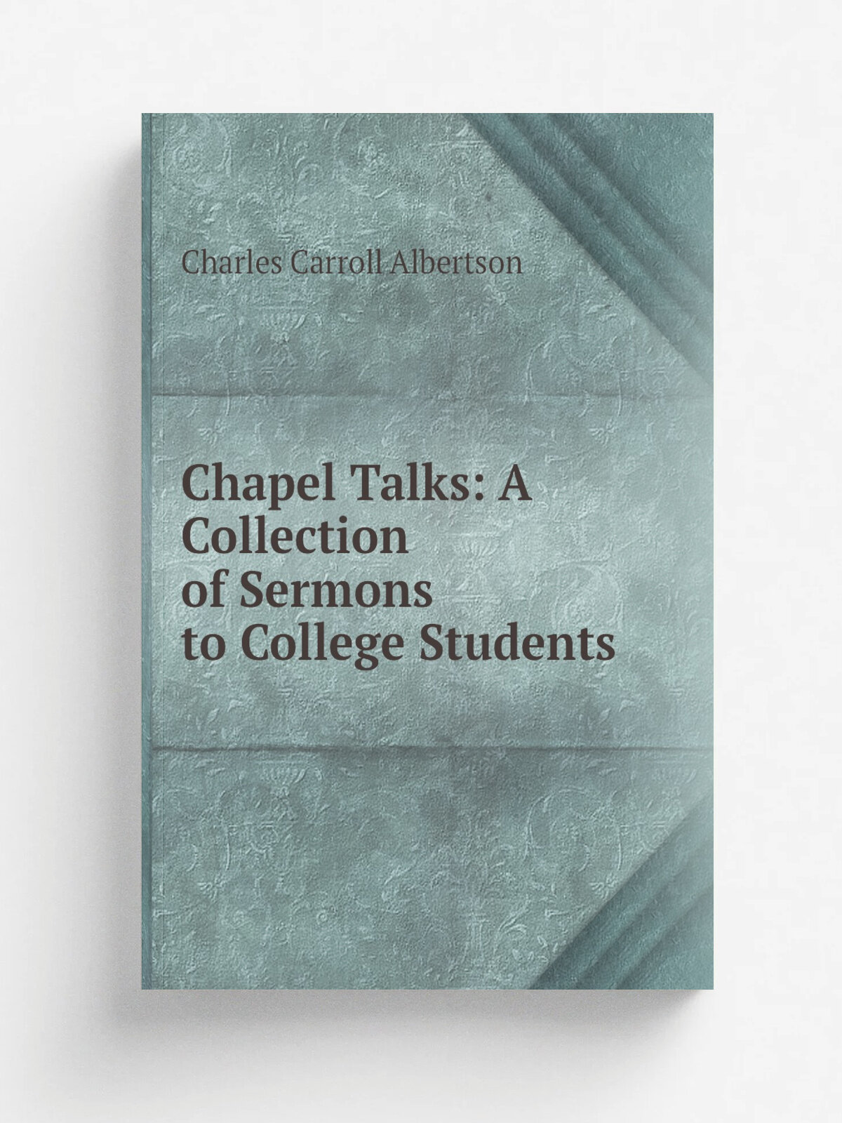 Chapel Talks: A Collection of Sermons to College Students | Charles Carroll Albertson | Репринт