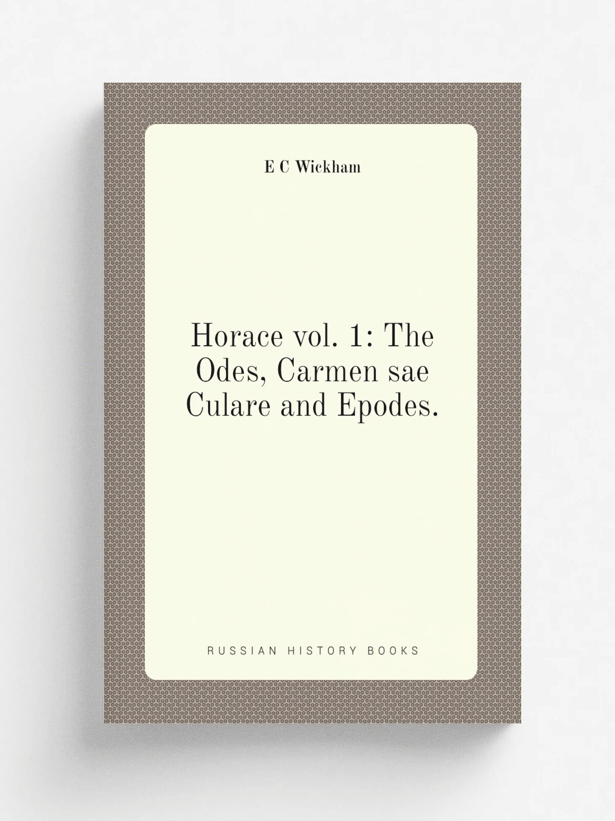 Horace vol. 1: The Odes, Carmen sae Culare and Epodes. | E C Wickham | Репринт
