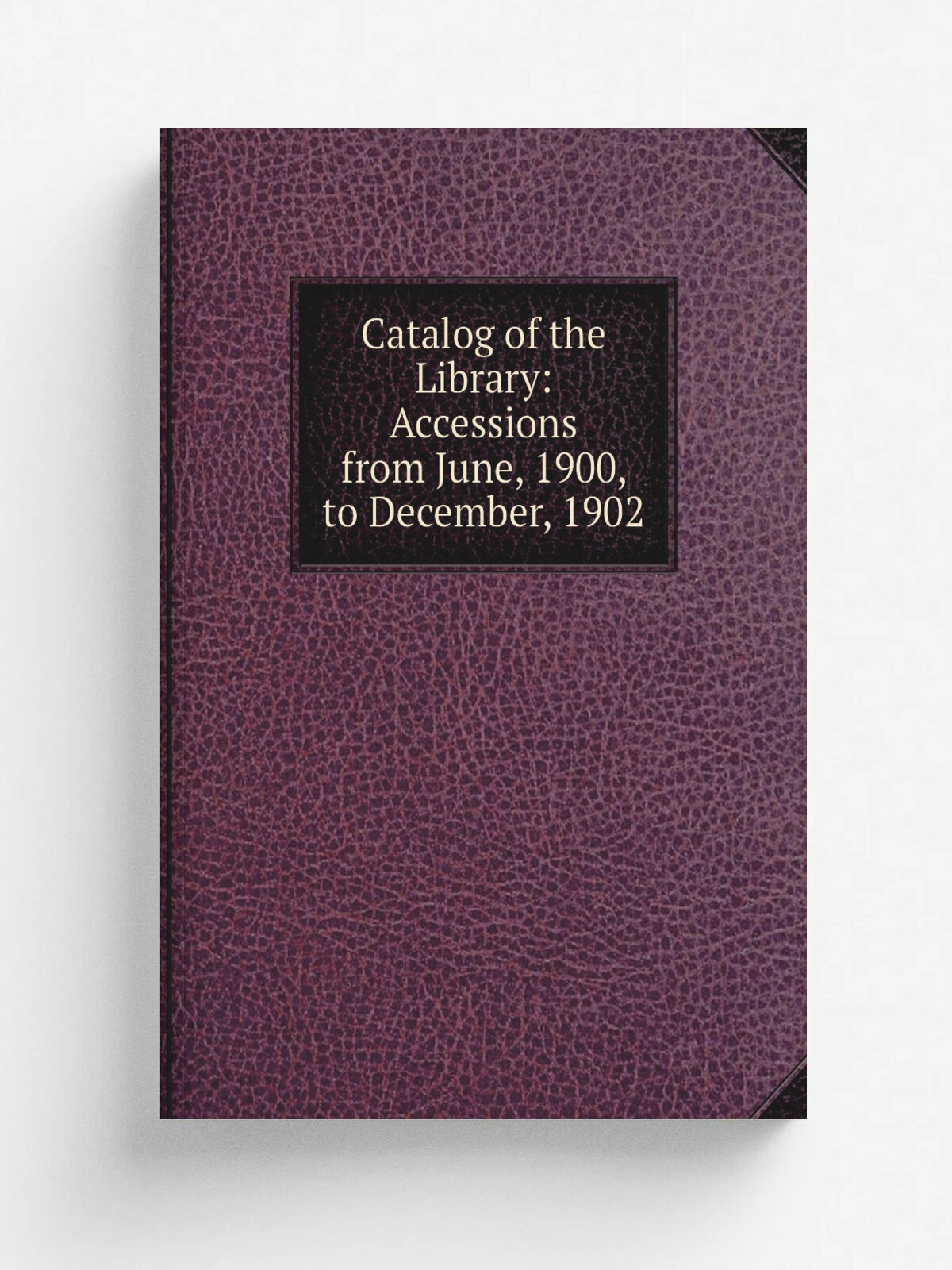 Catalog of the Library: Accessions from June, 1900, to December, 1902 | Не указан | Репринт