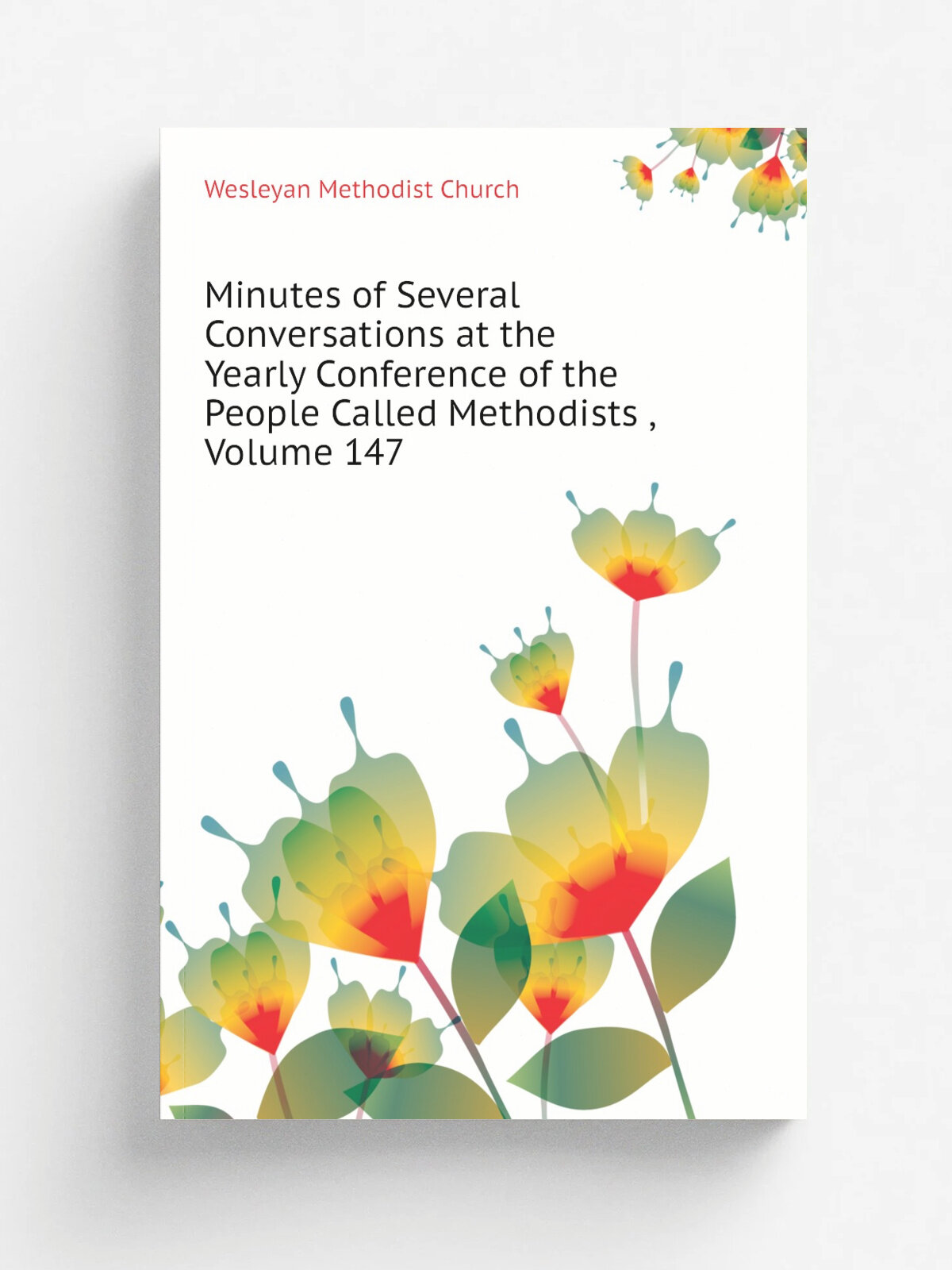 Minutes of Several Conversations at the Yearly Conference of the People Called Methodists , Volume 147 | Wesleyan Methodist Church | Репринт