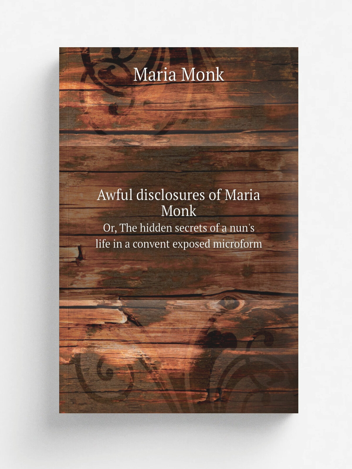 Awful disclosures of Maria Monk. Or, The hidden secrets of a nun's life in a convent exposed microform | Maria Monk | 1836 | Manchester . England. : M…