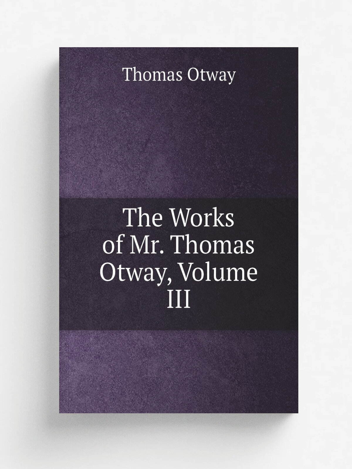 The Works of Mr. Thomas Otway, Volume Iii | Thomas Otway | Репринт