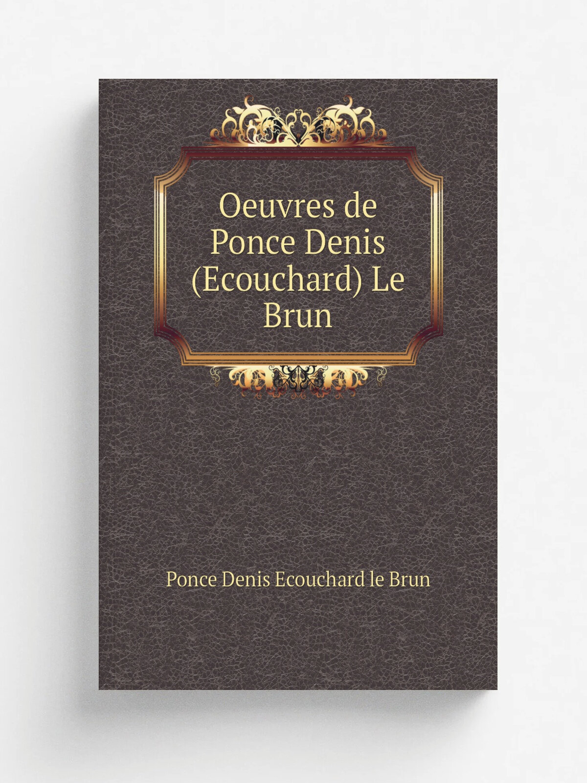 Oeuvres de Ponce Denis (Ecouchard) Le Brun | Ponce Denis Ecouchard le Brun | 1811 | G. War.e | Репринт
