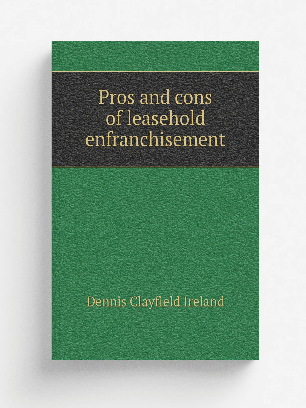 Pros and cons of leasehold enfranchisement | Dennis Clayfield Ireland | 1888 | London : Cassell | Репринт