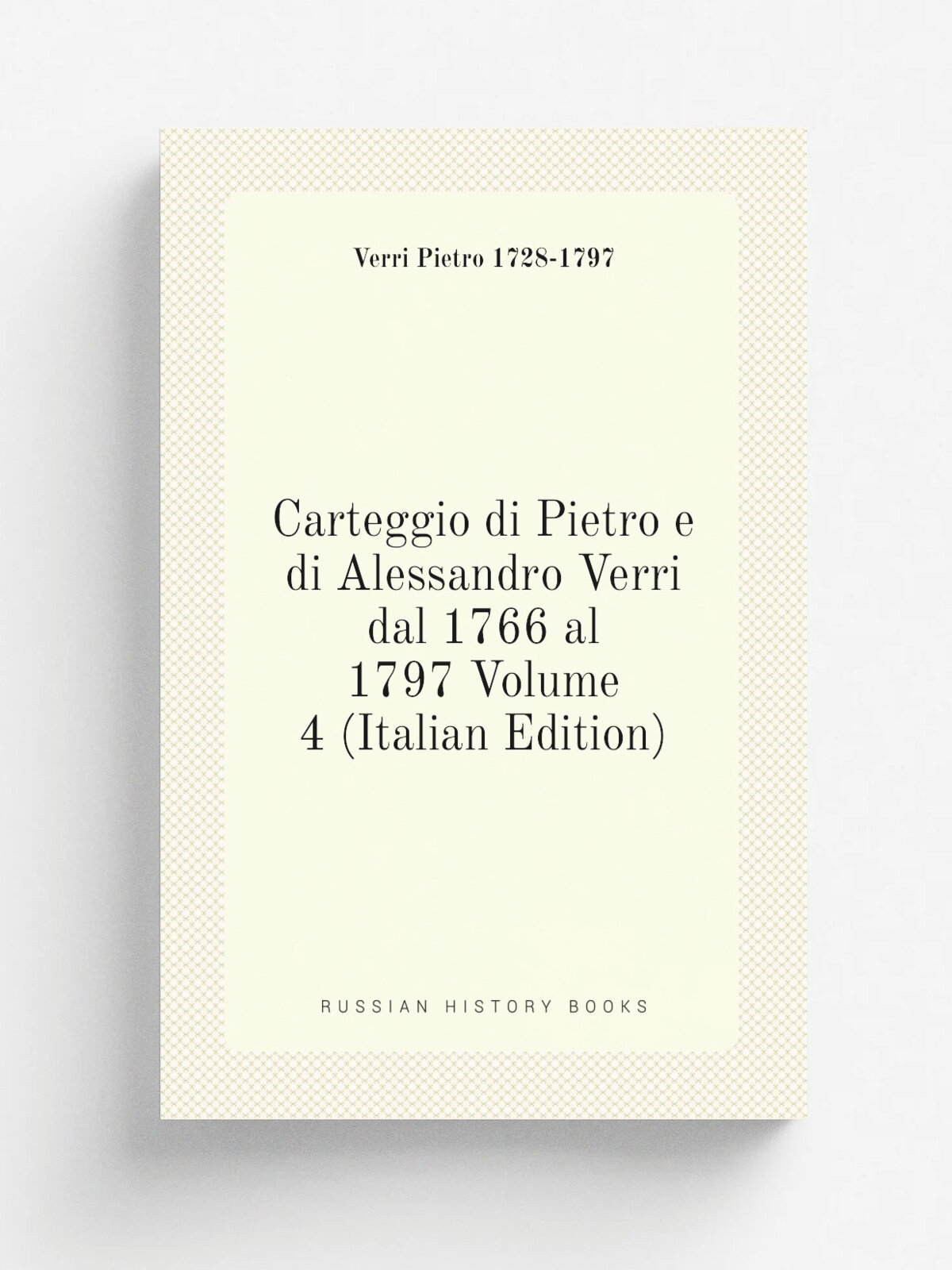 Carteggio di Pietro e di Alessandro Verri dal 1766 al 1797 Volume 4 (Italian Edition) | Verri Pietro 1728-1797 | Репринт