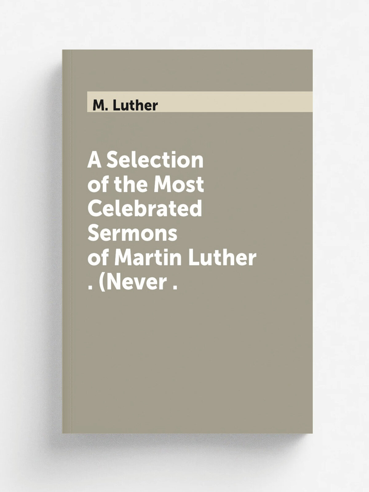 A Selection of the Most Celebrated Sermons of Martin Luther . (Never . | M. Luther | 1830 | S. & D.A. Forbes | Репринт