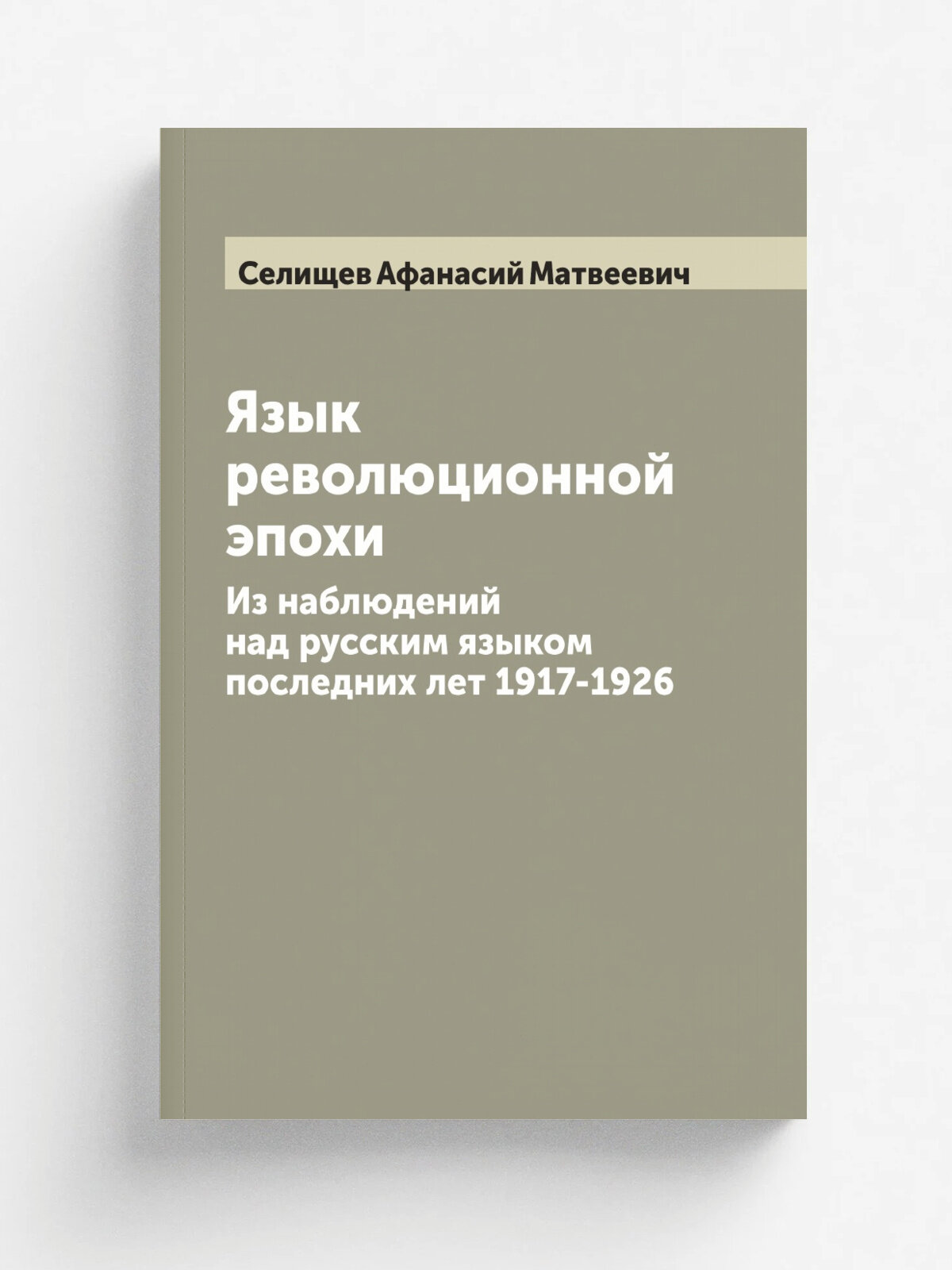 Язык революционной эпохи. Из наблюдений над русским языком последних лет 1917-1926 | Селищев Афанасий Матвеевич | 1928 | Репринт