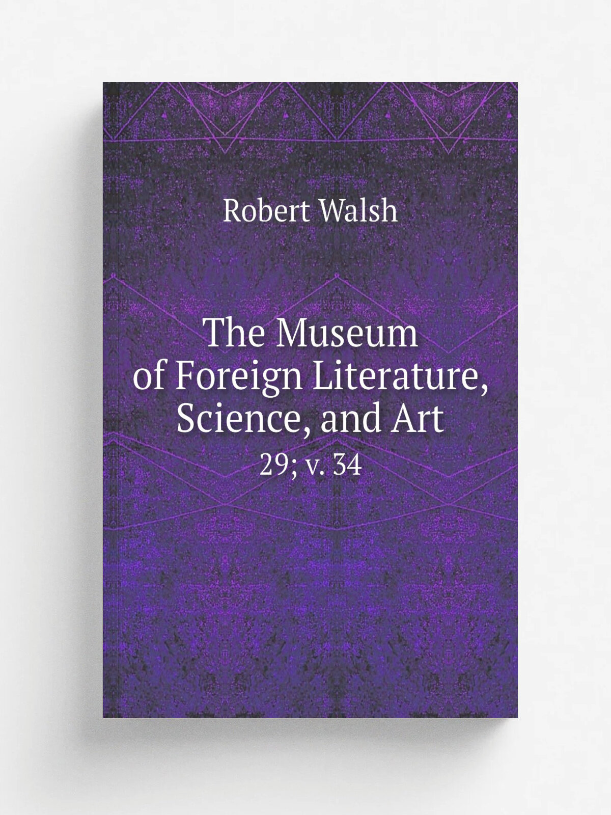 The Museum of Foreign Literature, Science, and Art. 29; v. 34 | Robert Walsh | 1838 | E. Littell | Репринт