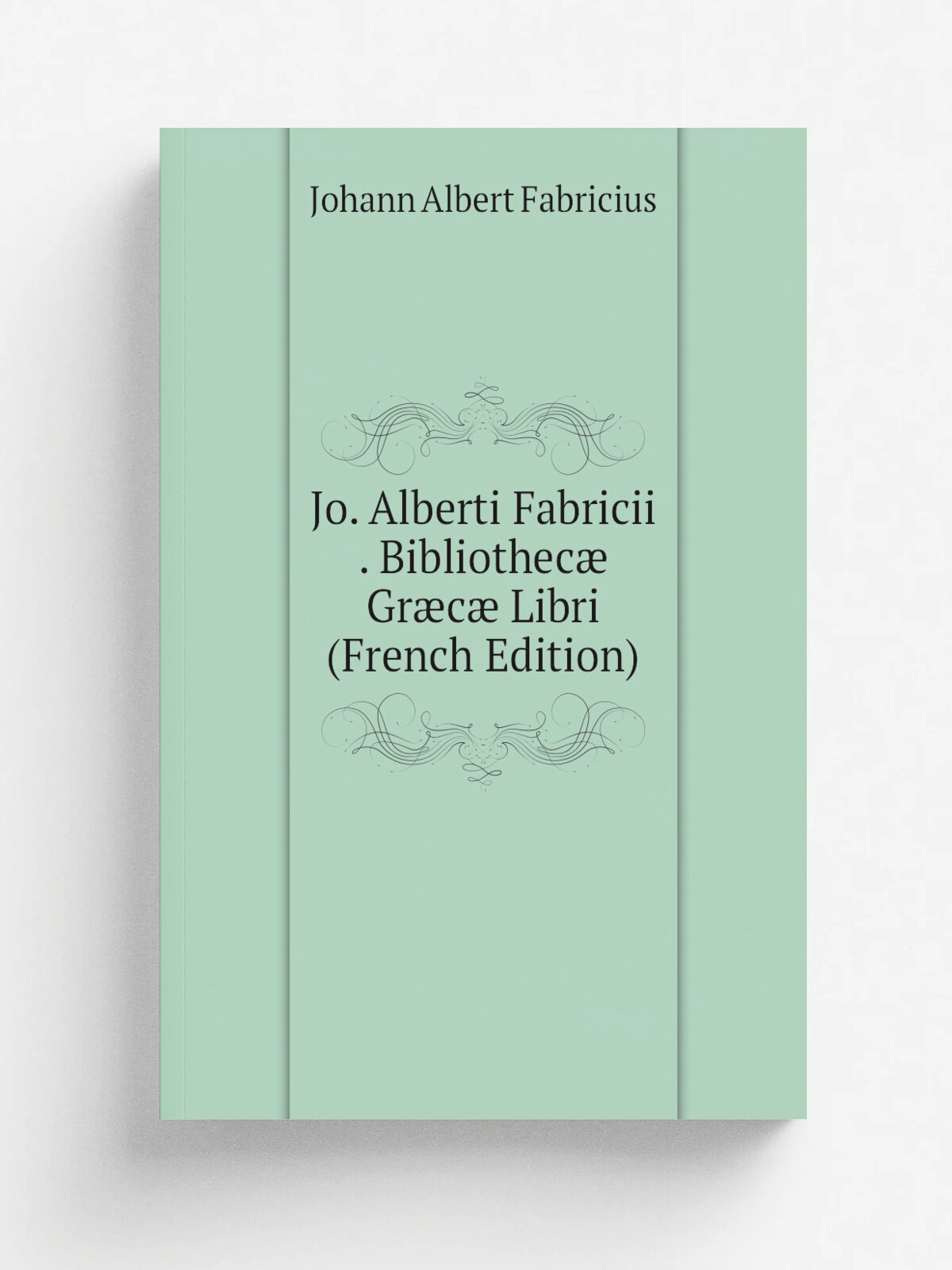 Jo. Alberti Fabricii . Bibliothec. Gr.c. Libri (French Edition) | Johann Albert Fabricius | Репринт
