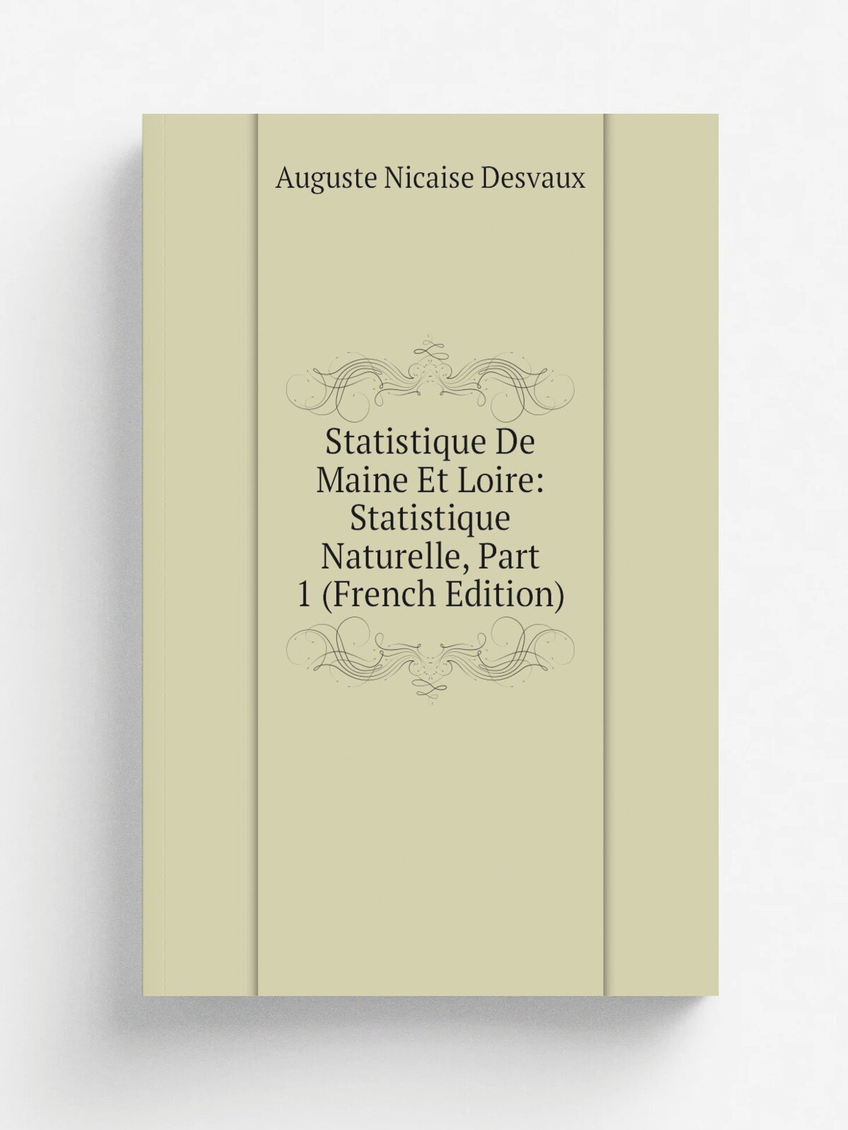 Statistique De Maine Et Loire: Statistique Naturelle, Part 1 (French Edition) | Auguste Nicaise Desvaux | Репринт