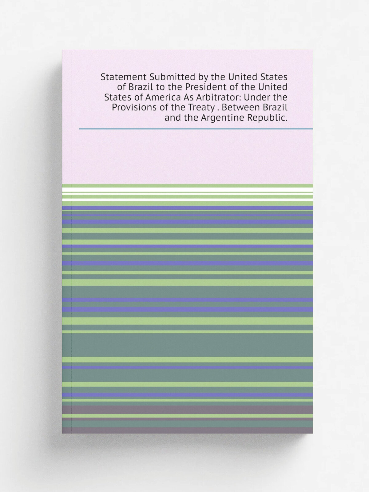 Statement Submitted by the United States of Brazil to the President of the United States of America As Arbitrator: Under the Provisions of the Treaty…