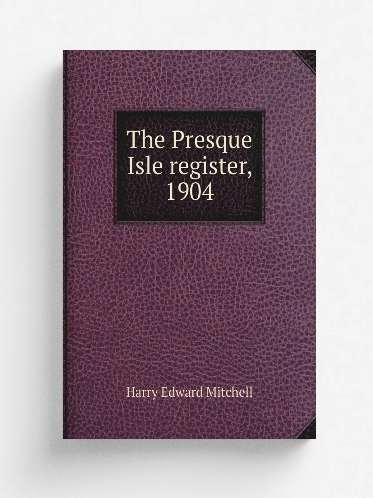 The Presque Isle register, 1904 | H.E. Mitchell | 1904 | Brunswick, Me, The H. E. Mitchell pub. co. | Репринт