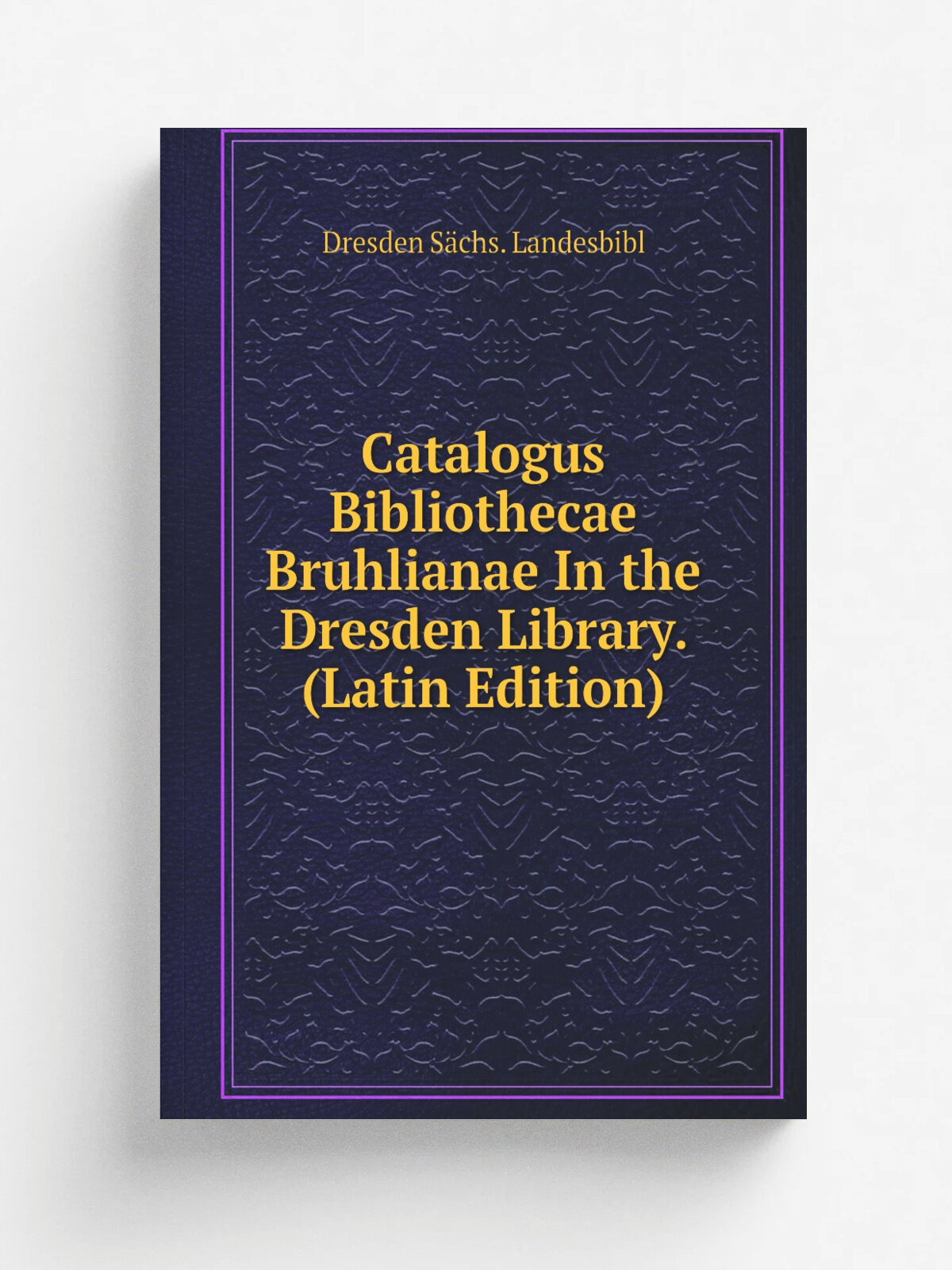 Catalogus Bibliothecae Bruhlianae In the Dresden Library. (Latin Edition) | Dresden S.chs. Landesbibl | Репринт