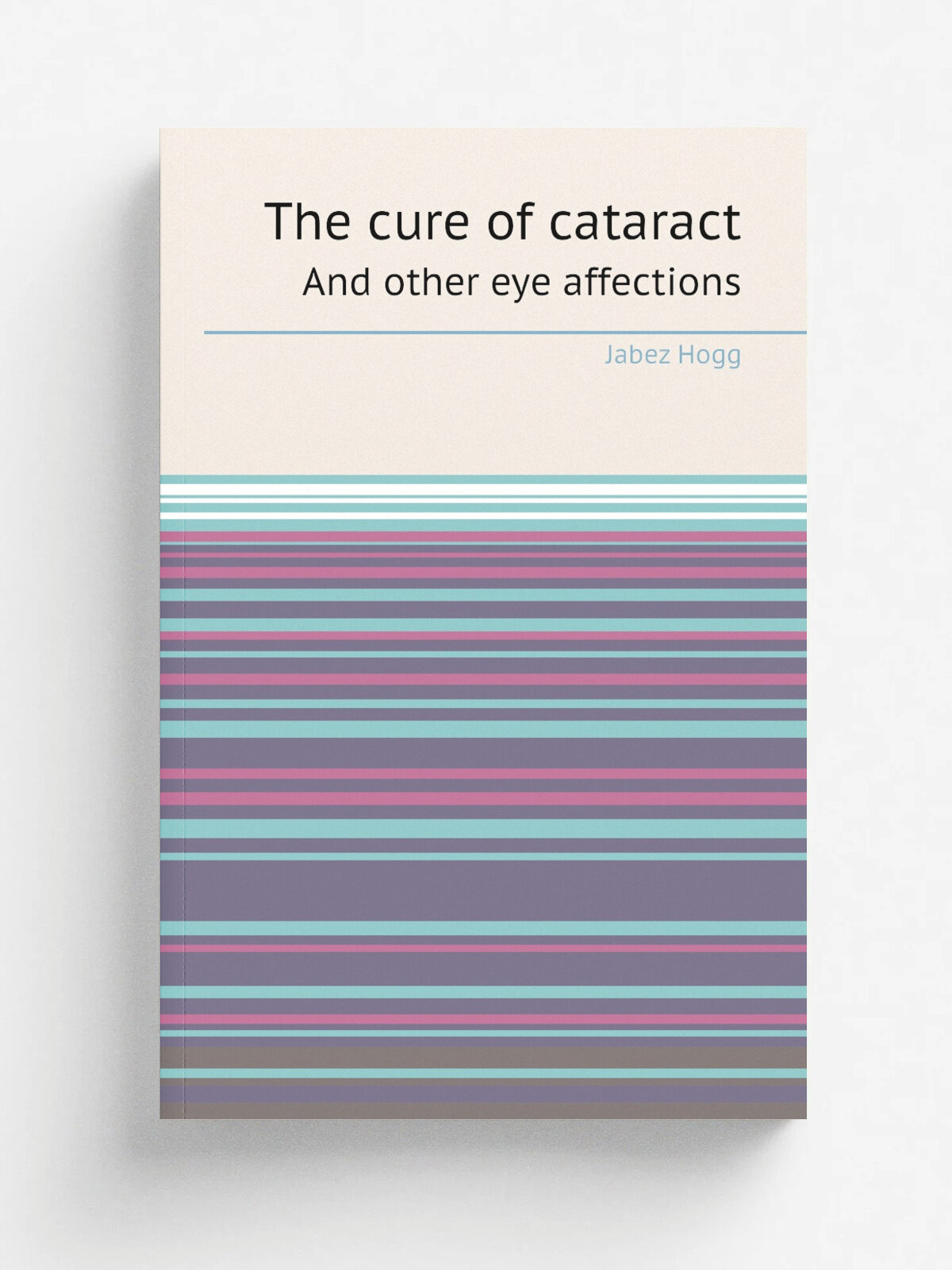 The cure of cataract. And other eye affections | Jabez Hogg | 1882 | Bailli.re, Tindall and Cox | Репринт