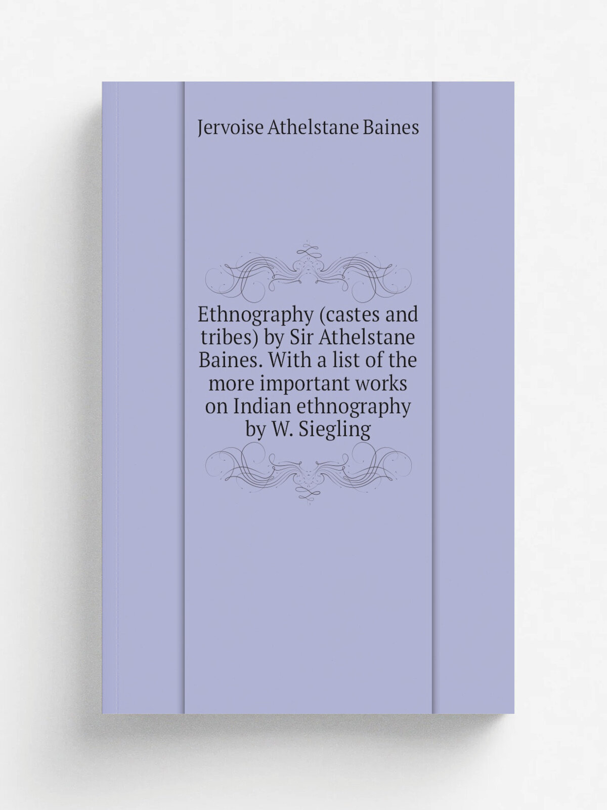Ethnography (castes and tribes) by Sir Athelstane Baines. With a list of the more important works on Indian ethnography by W. Siegling | Jervoise Ath…