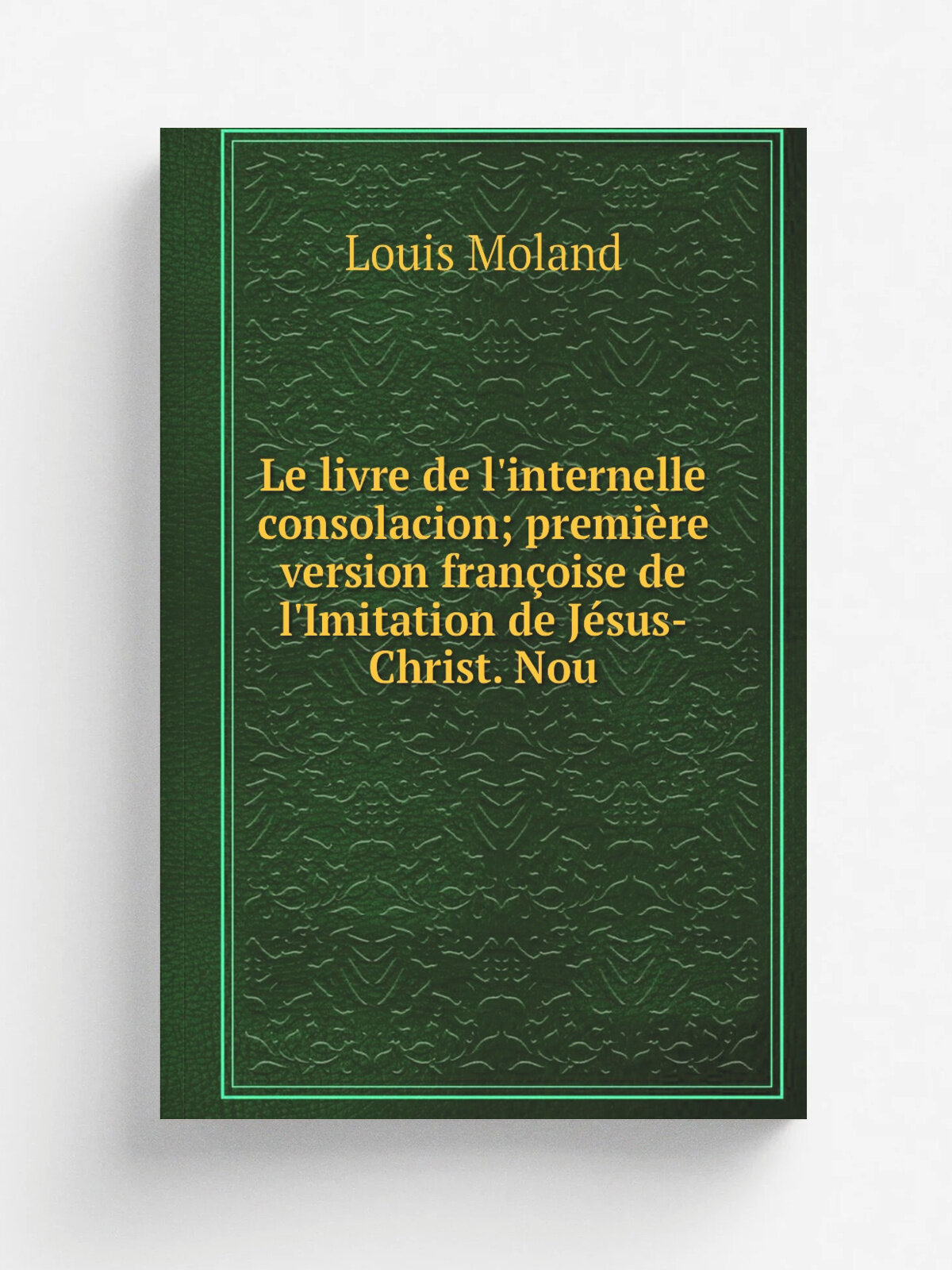 Le livre de l'internelle consolacion; premi.re version fran.oise de l'Imitation de J. sus-Christ. Nou | Louis Moland | Репринт
