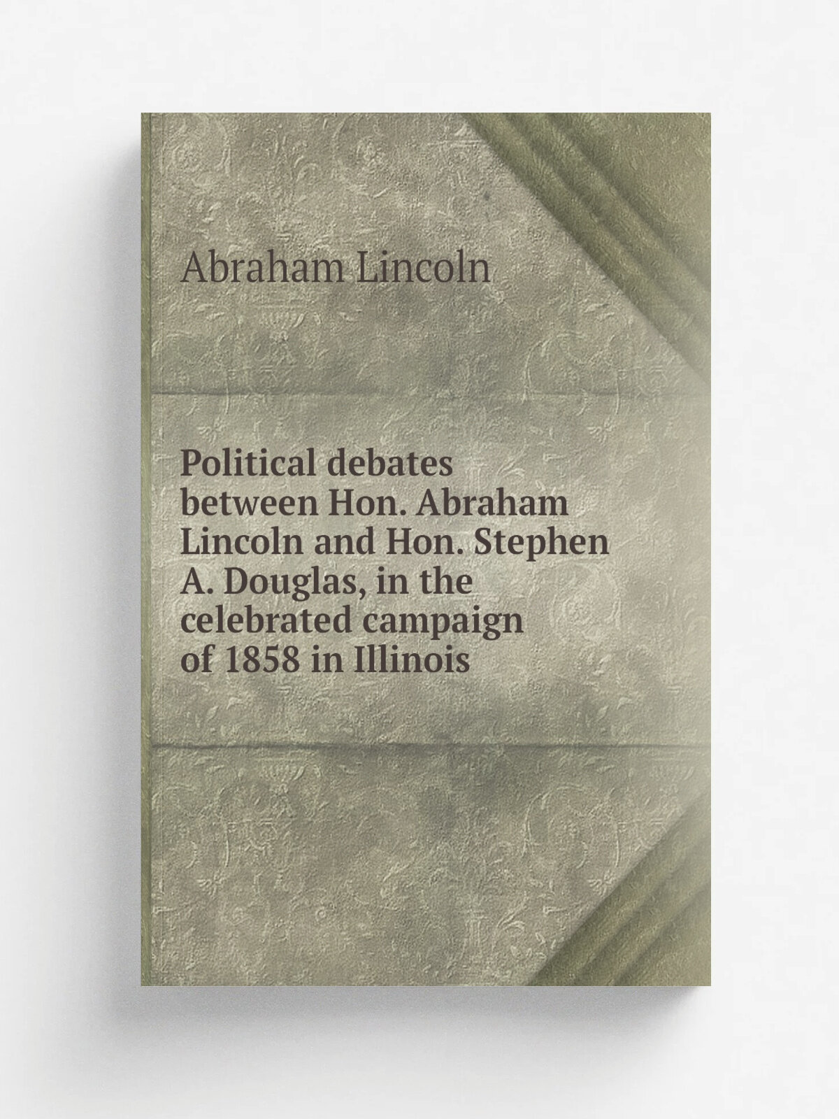 Political debates between Hon. Abraham Lincoln and Hon. Stephen A. Douglas, in the celebrated campaign of 1858 in Illinois | Abraham Lincoln | 1860 |…