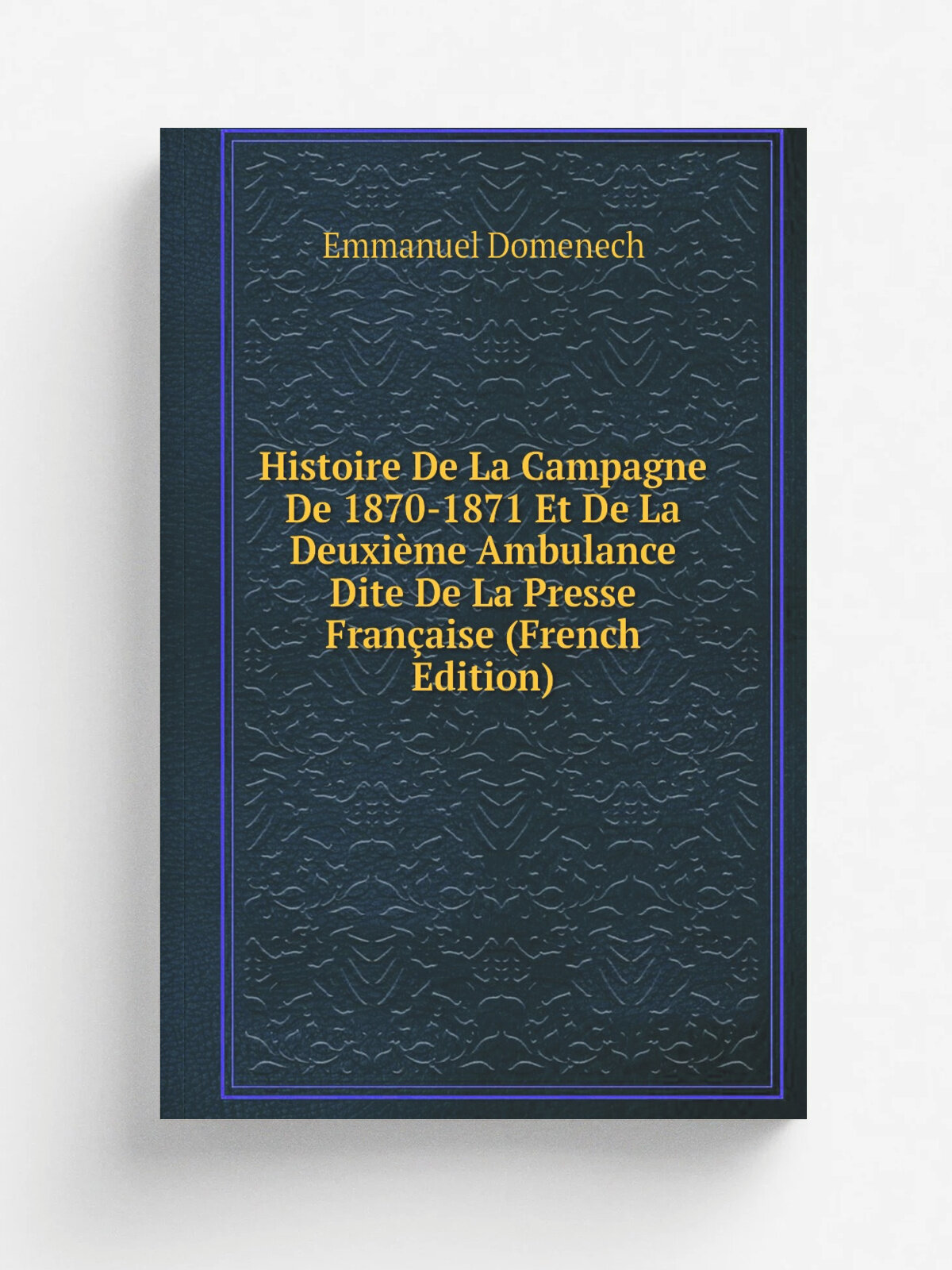 Histoire De La Campagne De 1870-1871 Et De La Deuxi.me Ambulance Dite De La Presse Fran.aise (French Edition) | Emmanuel Domenech | Репринт