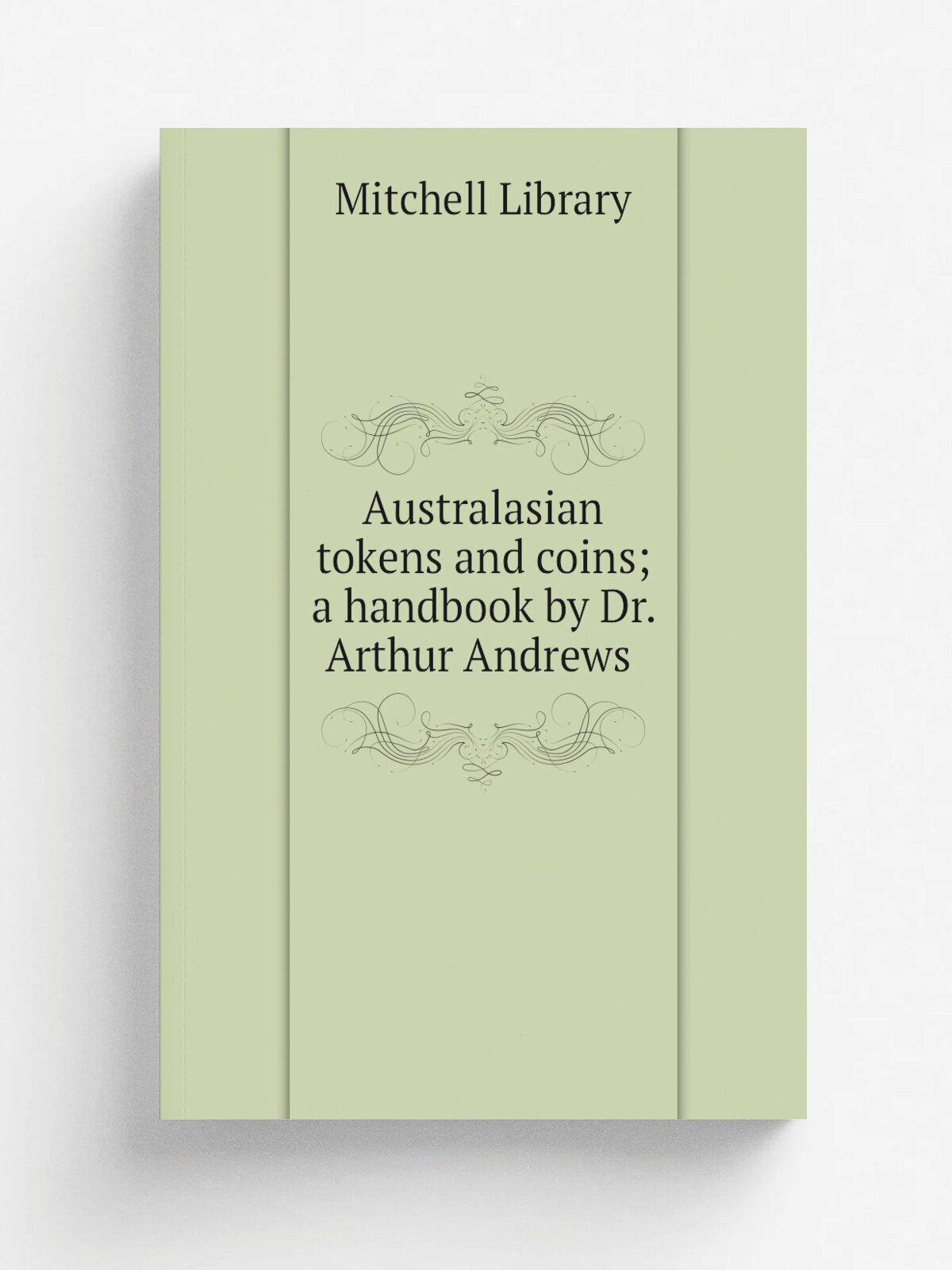 Australasian tokens and coins; a handbook by Dr. Arthur Andrews | Mitchell Library | 1921 | Sydney : W.A. Gullick, Government Printer | Репринт