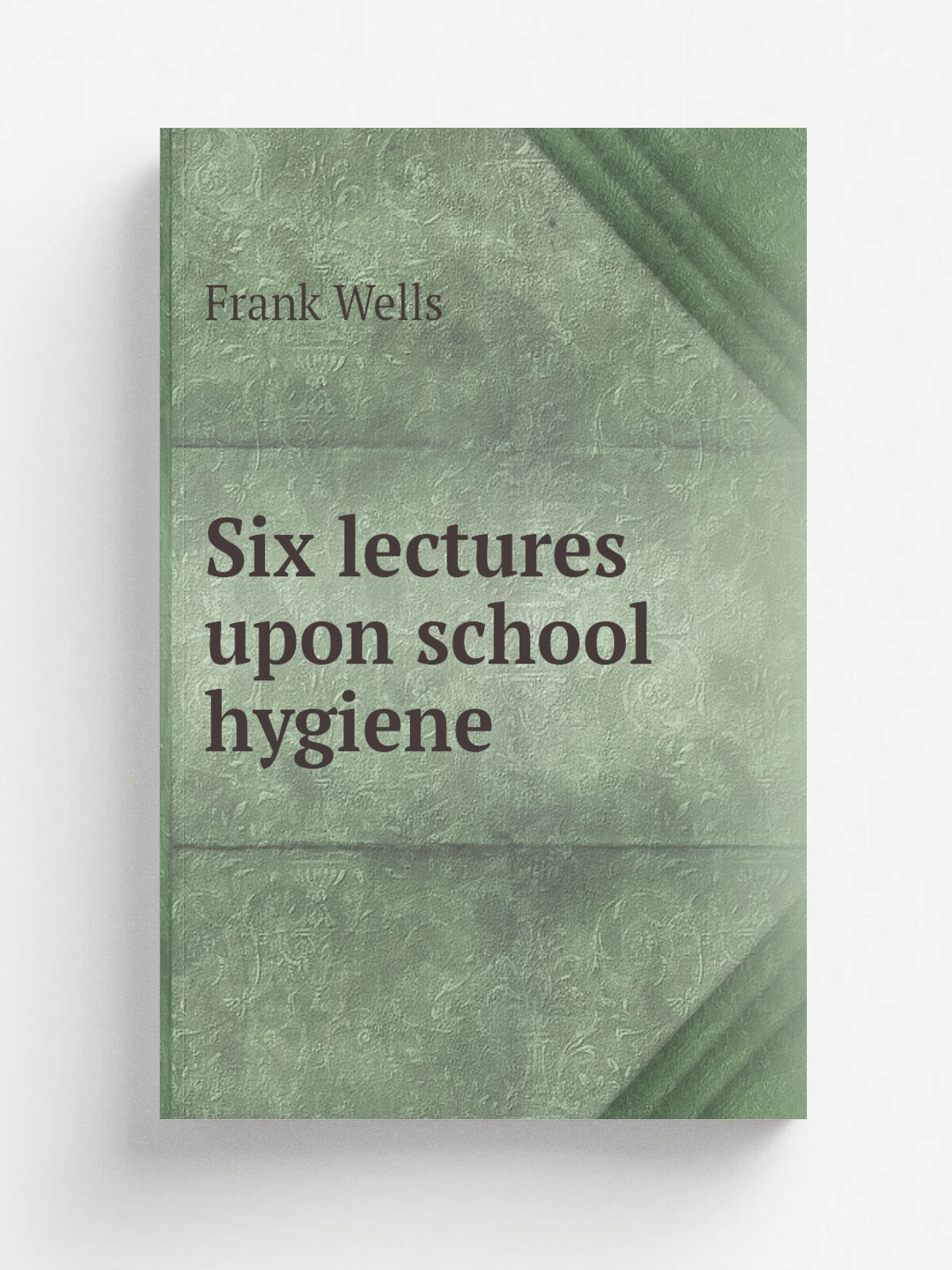 Six lectures upon school hygiene | Frank Wells | 1885 | Boston : Ginn | Репринт