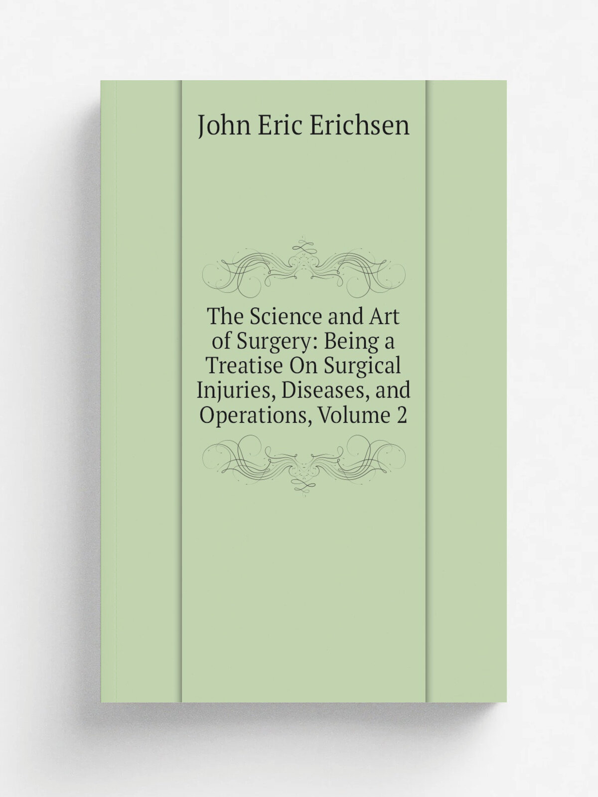 The Science and Art of Surgery: Being a Treatise On Surgical Injuries, Diseases, and Operations, Volume 2 | John Eric Erichsen | Репринт