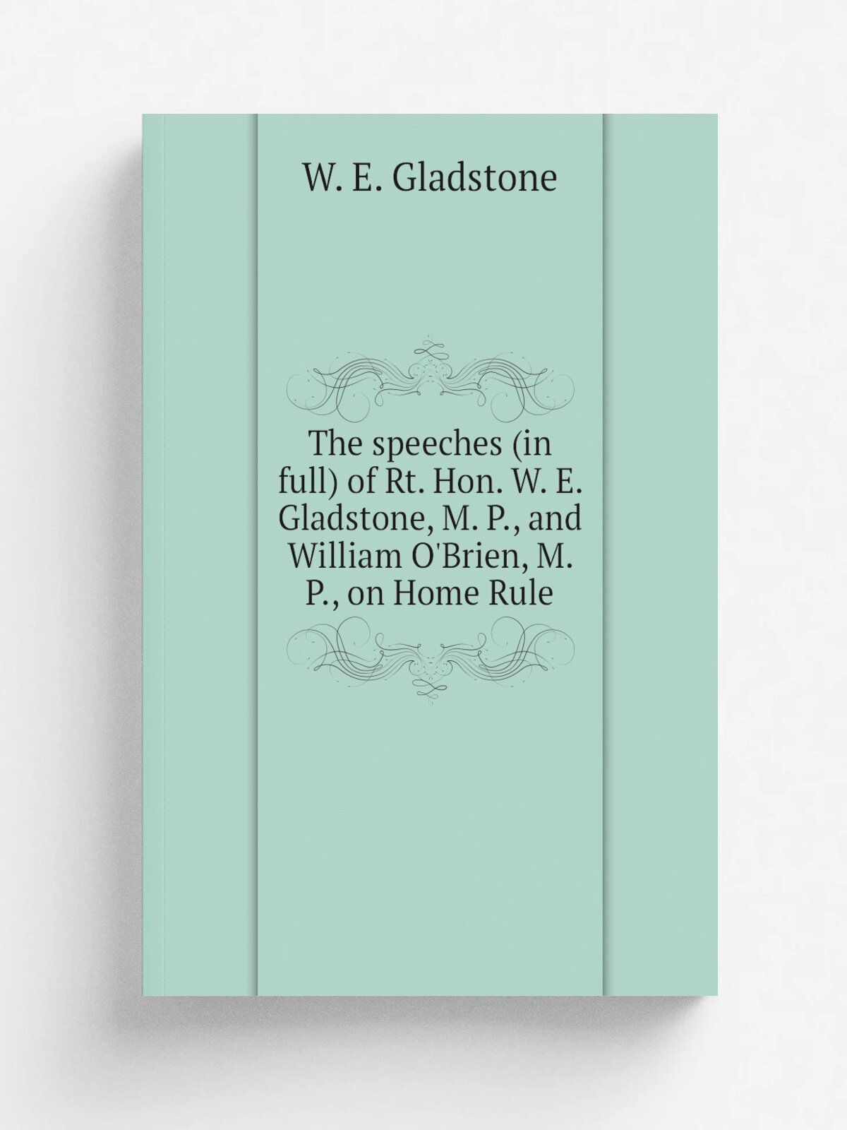 "The speeches (in full) of Rt. Hon. W. E. Gladstone, M. P, and William O'Brien, M. P, on Home Rule" | W. E. Gladstone | 1888 | New York : American …
