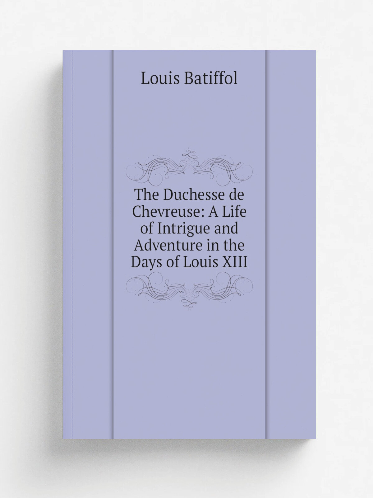 The Duchesse de Chevreuse: A Life of Intrigue and Adventure in the Days of Louis Xiii | Louis Batiffol | Репринт