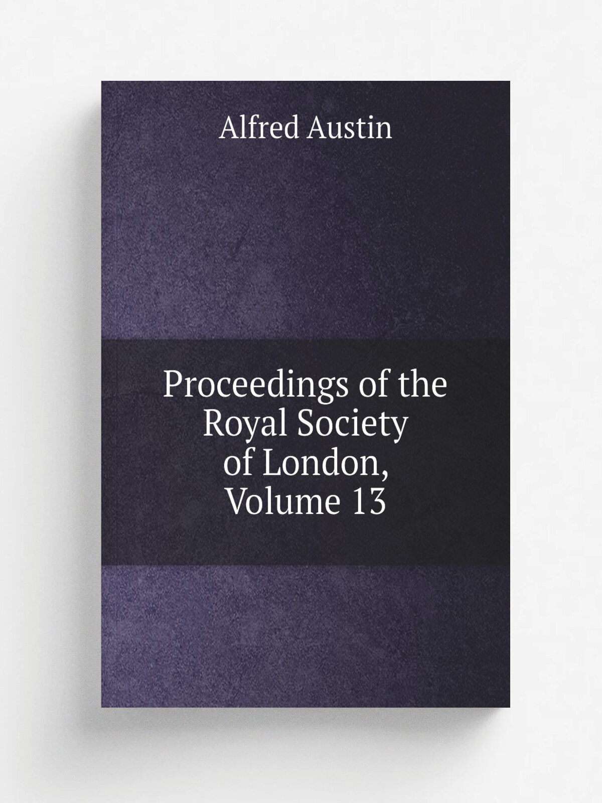 Proceedings of the Royal Society of London, Volume 13 | Alfred Austin | Репринт