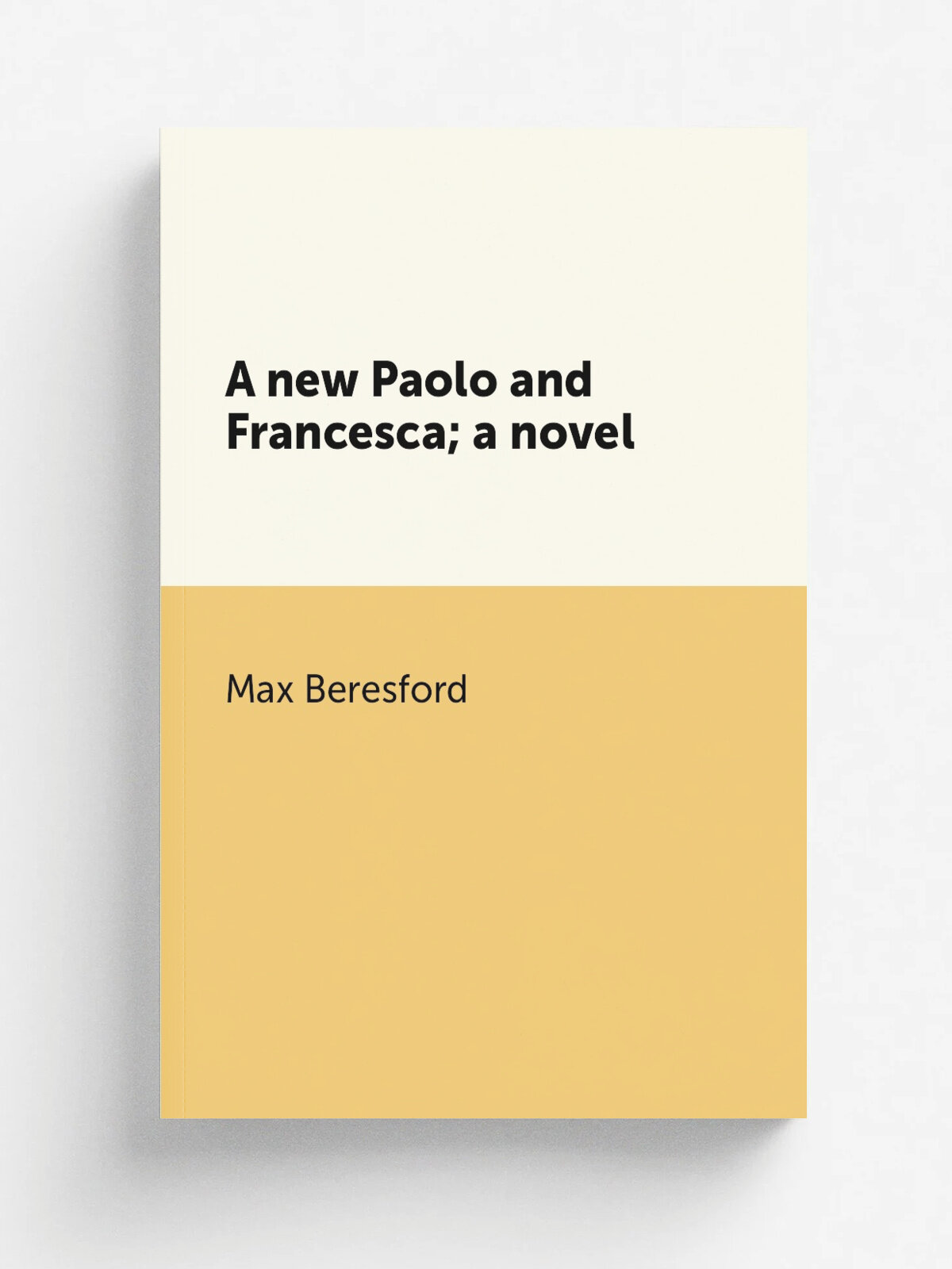 A new Paolo and Francesca; a novel | Max Beresford | 1904 | New York, London, J. Lane | Репринт