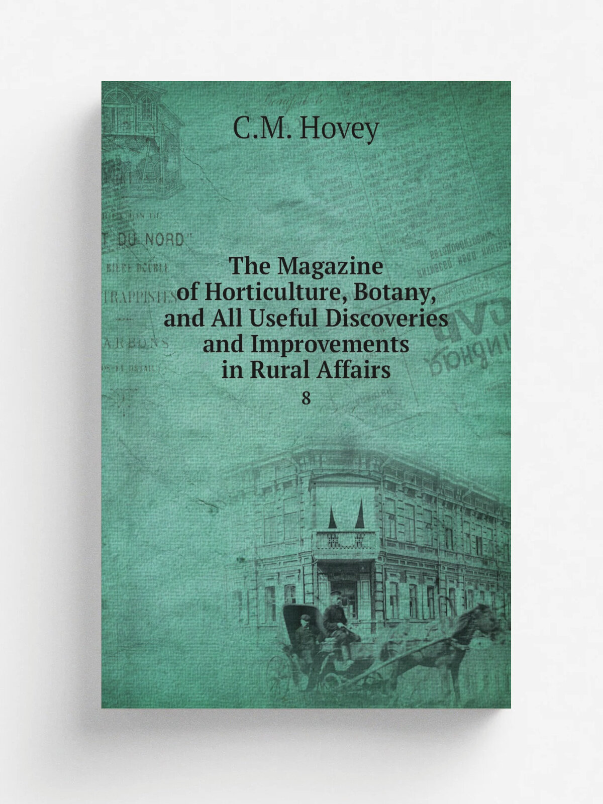 The Magazine of Horticulture, Botany, and All Useful Discoveries and Improvements in Rural Affairs. 8 | C.M. Hovey | 1842 | Hovey and Co. | Репринт