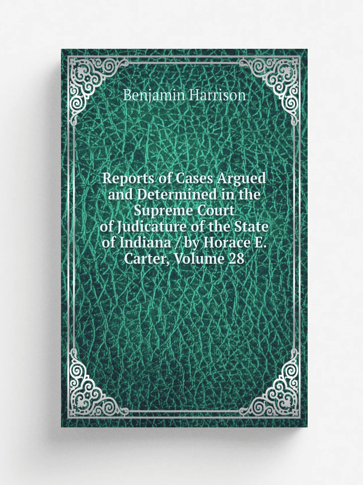 Reports of Cases Argued and Determined in the Supreme Court of Judicature of the State of Indiana / by Horace E. Carter, Volume 28 | Benjamin Harriso…