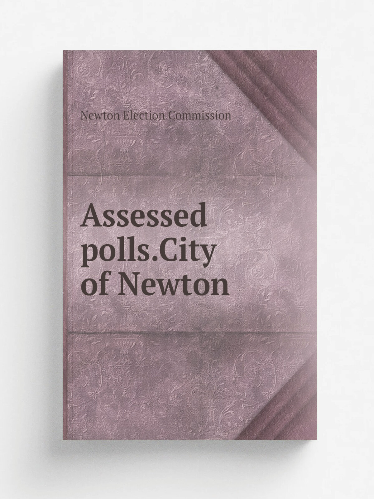 Assessed polls.City of Newton | Newton Election Commission | 1889 | . Newton, Mass. : Election Commission | Репринт