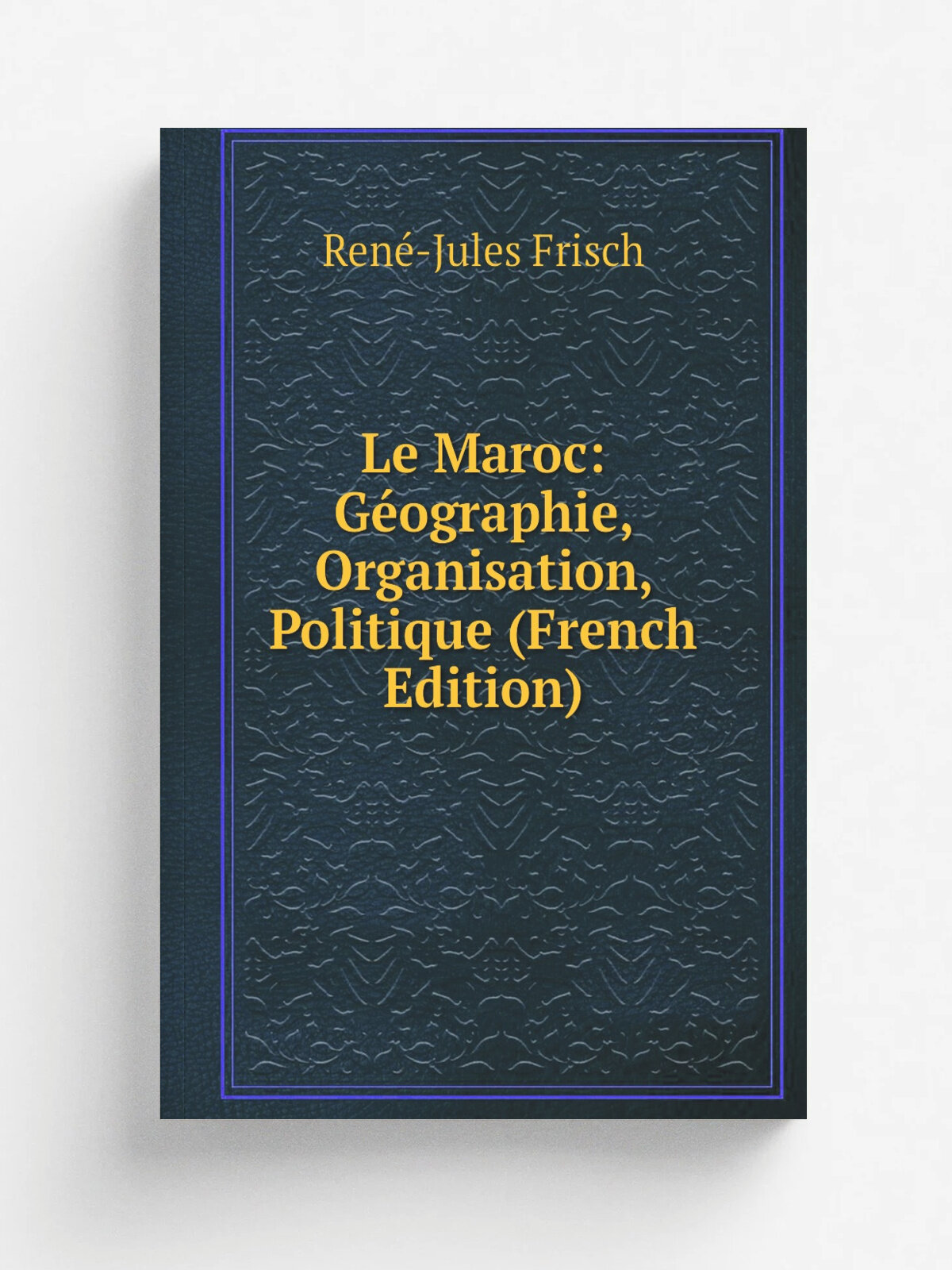 Le Maroc: G.ographie, Organisation, Politique (French Edition) | Ren.-Jules Frisch | Репринт