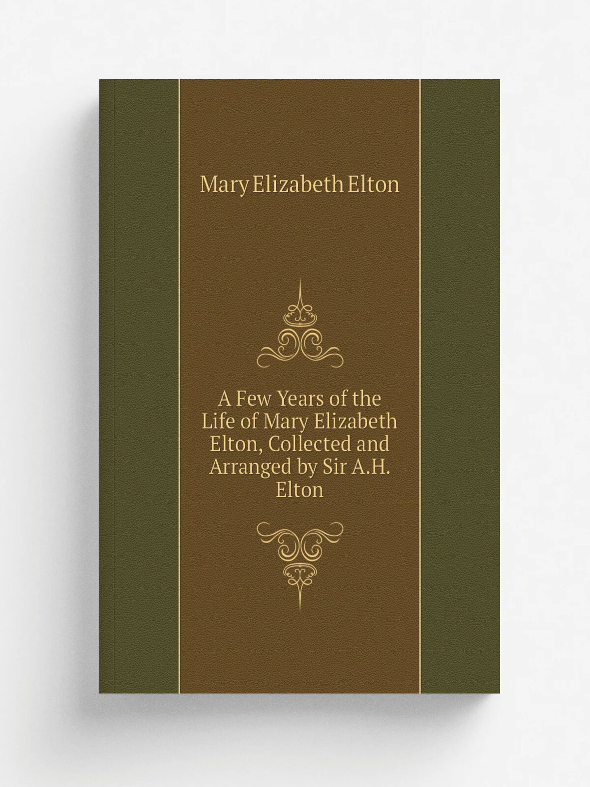 A Few Years of the Life of Mary Elizabeth Elton, Collected and Arranged by Sir A.H. Elton | Mary Elizabeth Elton | Репринт