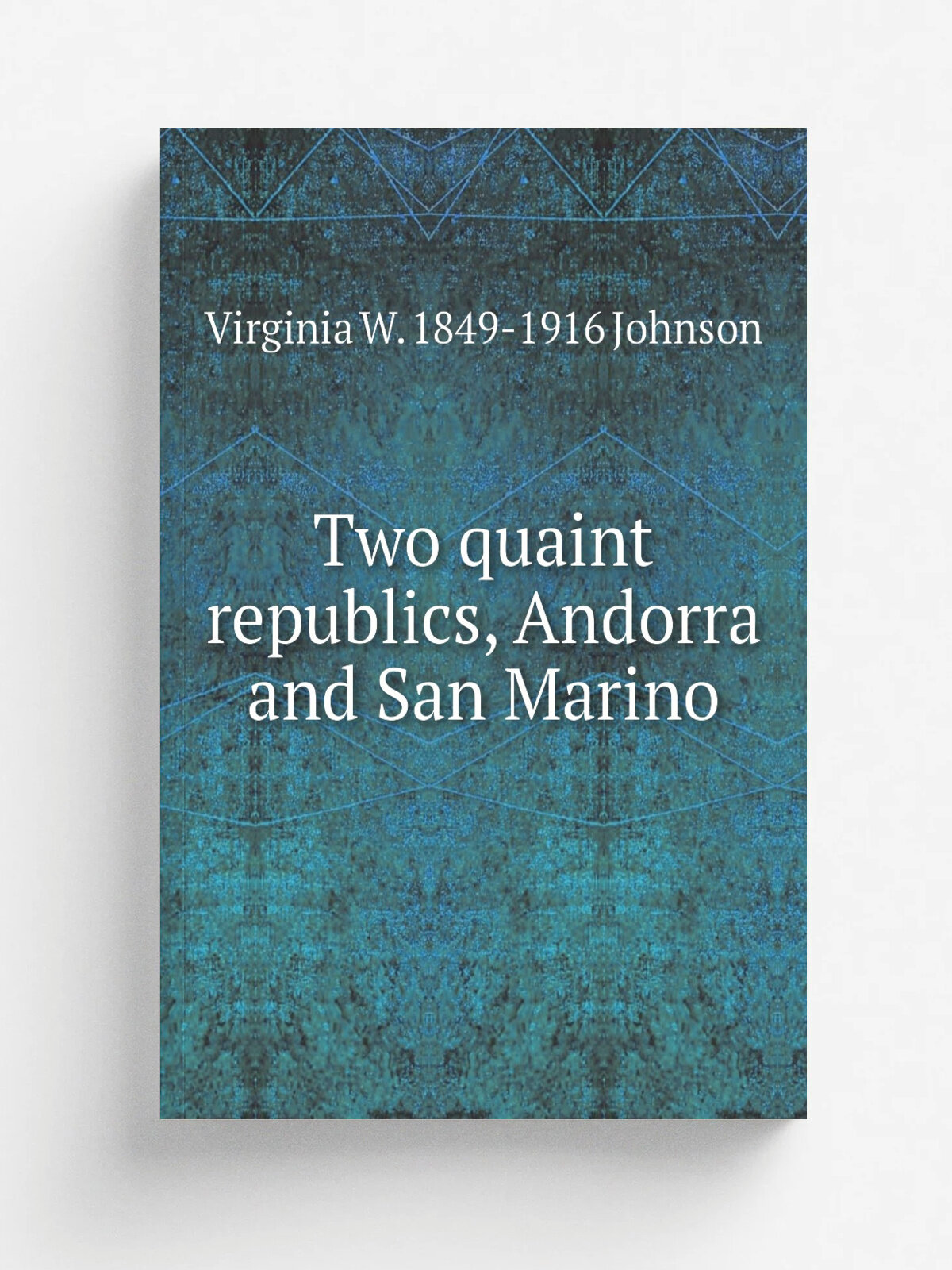 Two quaint republics, Andorra and San Marino | Virginia W. 1849-1916 Johnson | Репринт