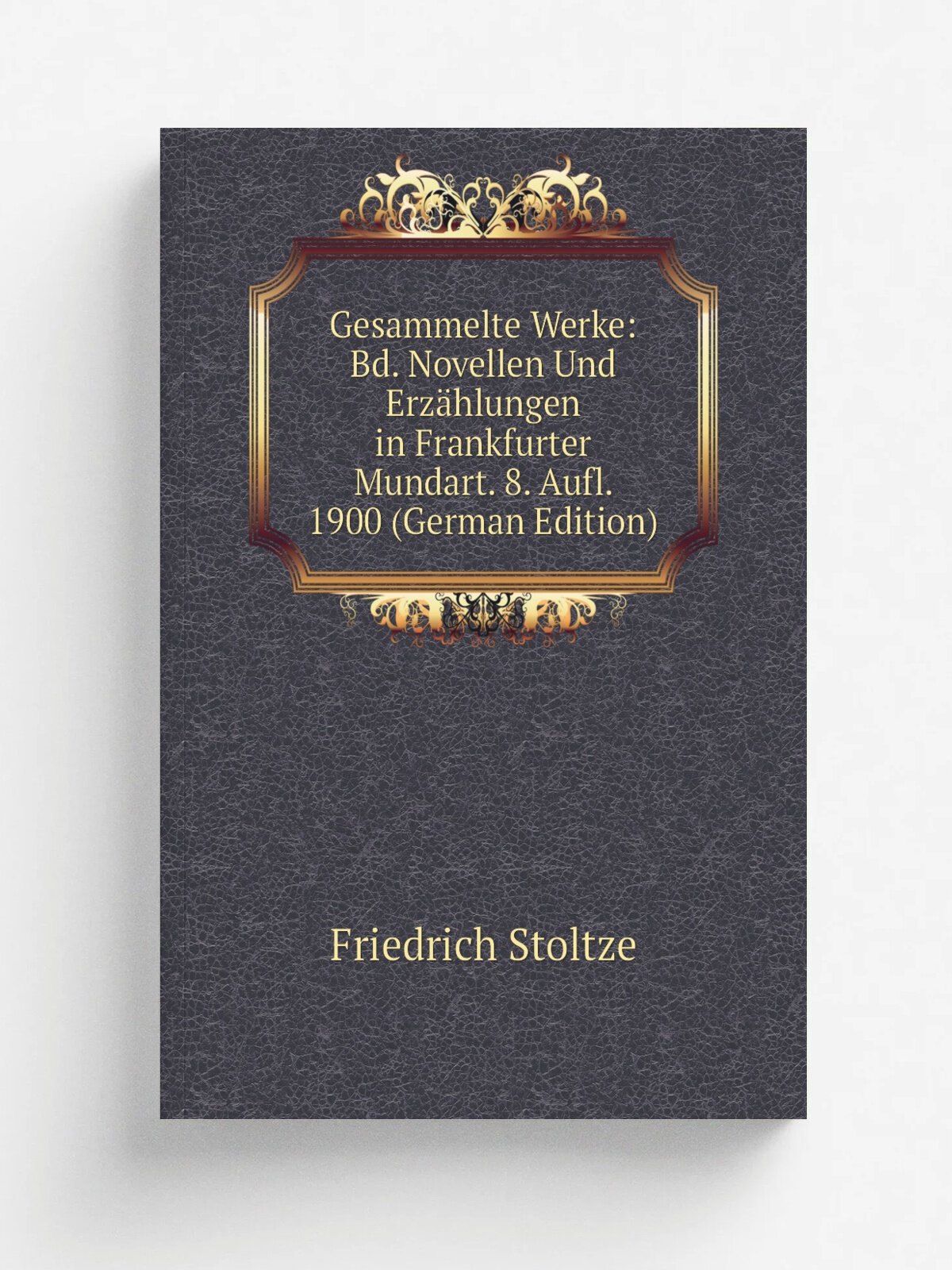 Gesammelte Werke: Bd. Novellen Und Erz.hlungen in Frankfurter Mundart. 8. Aufl. 1900 (German Edition) | Friedrich Stoltze | Репринт
