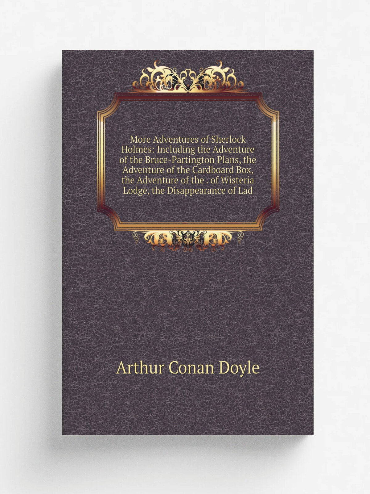 "More Adventures of Sherlock Holmes: Including the Adventure of the Bruce-Partington Plans, the Adventure of the Cardboard Box, the Adventure of the …