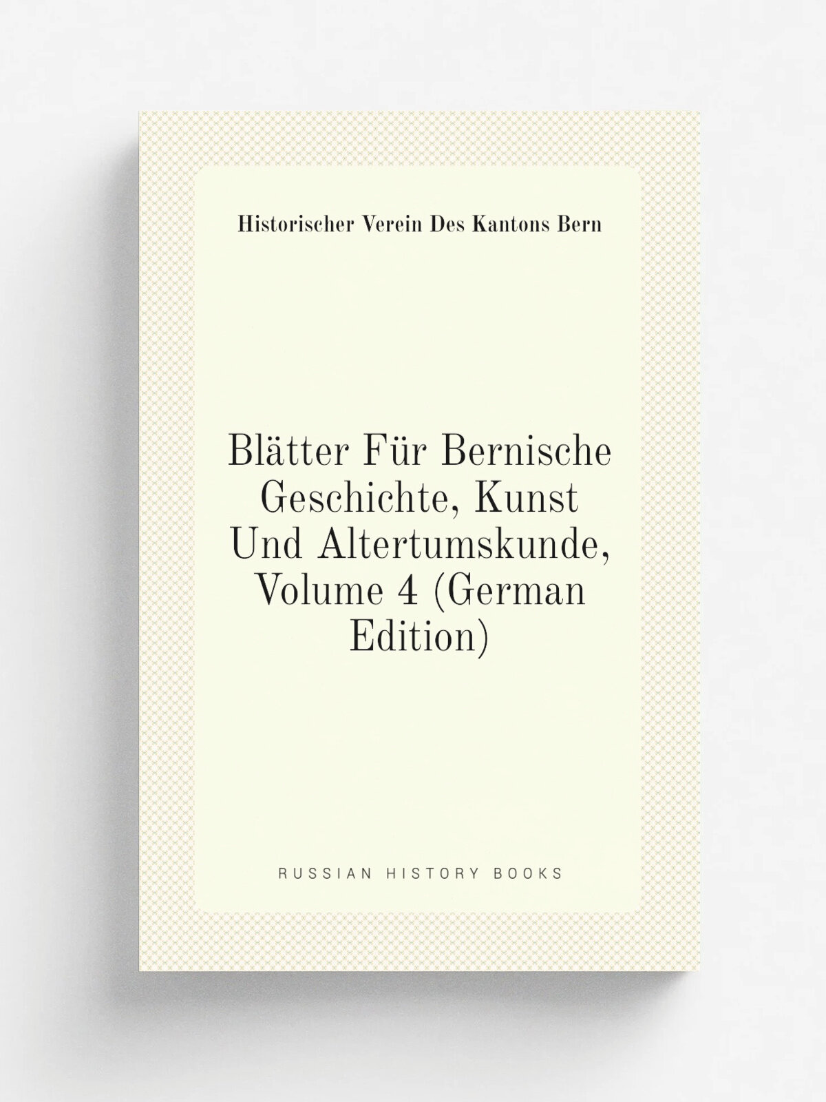 Bl.tter F.r Bernische Geschichte, Kunst Und Altertumskunde, Volume 4 (German Edition) | Historischer Verein Des Kantons Bern | Репринт
