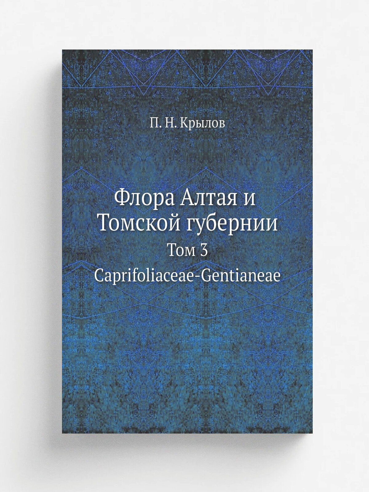 Флора Алтая и Томской губернии. Том 3. Caprifoliaceae-Gentianeae | П. Н. Крылов | 1904 | Типолитография М. Н. Кононова | Репринт