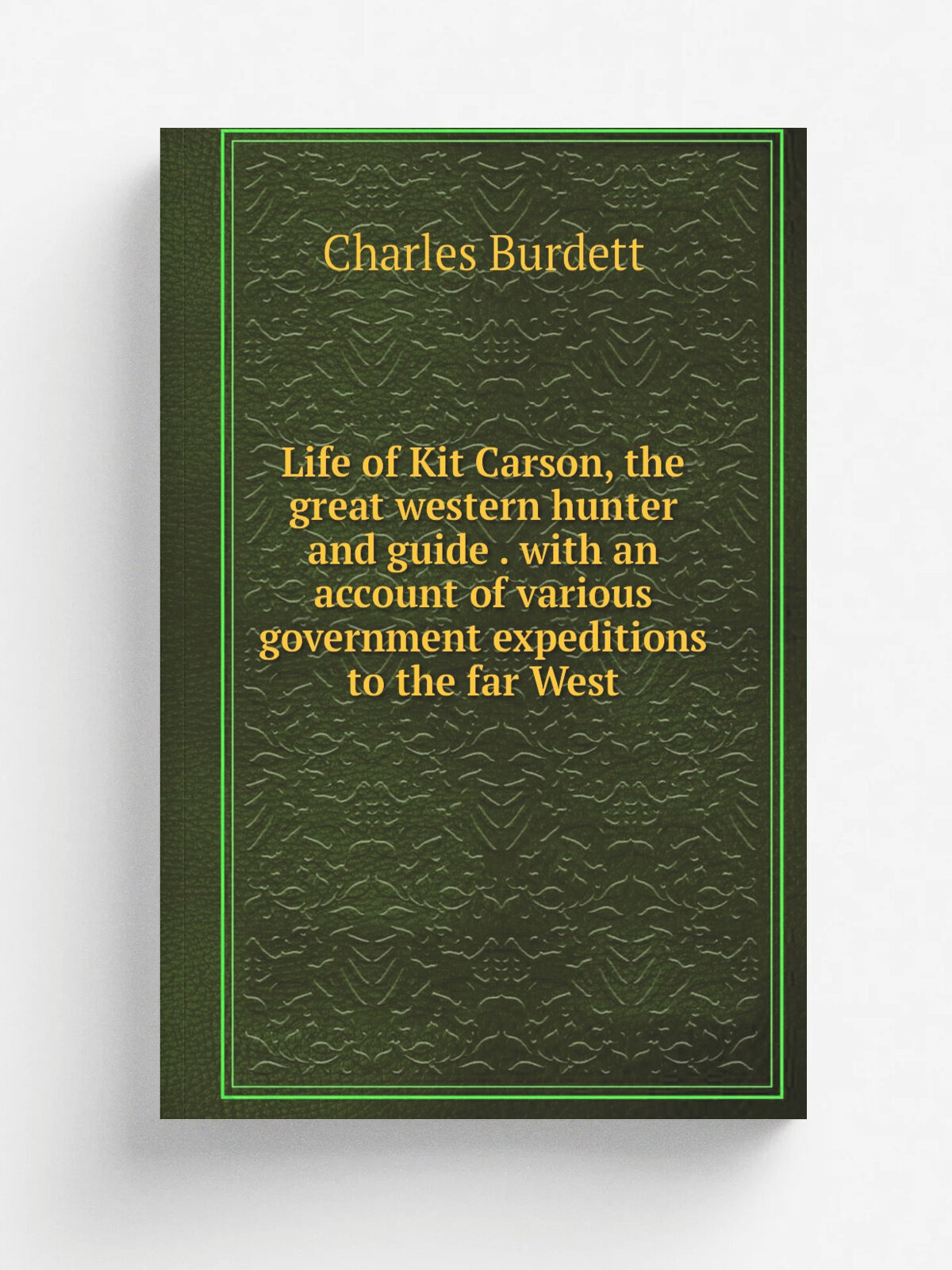 Life of Kit Carson, the great western hunter and guide . with an account of various government expeditions to the far West | Charles Burdett | Репринт