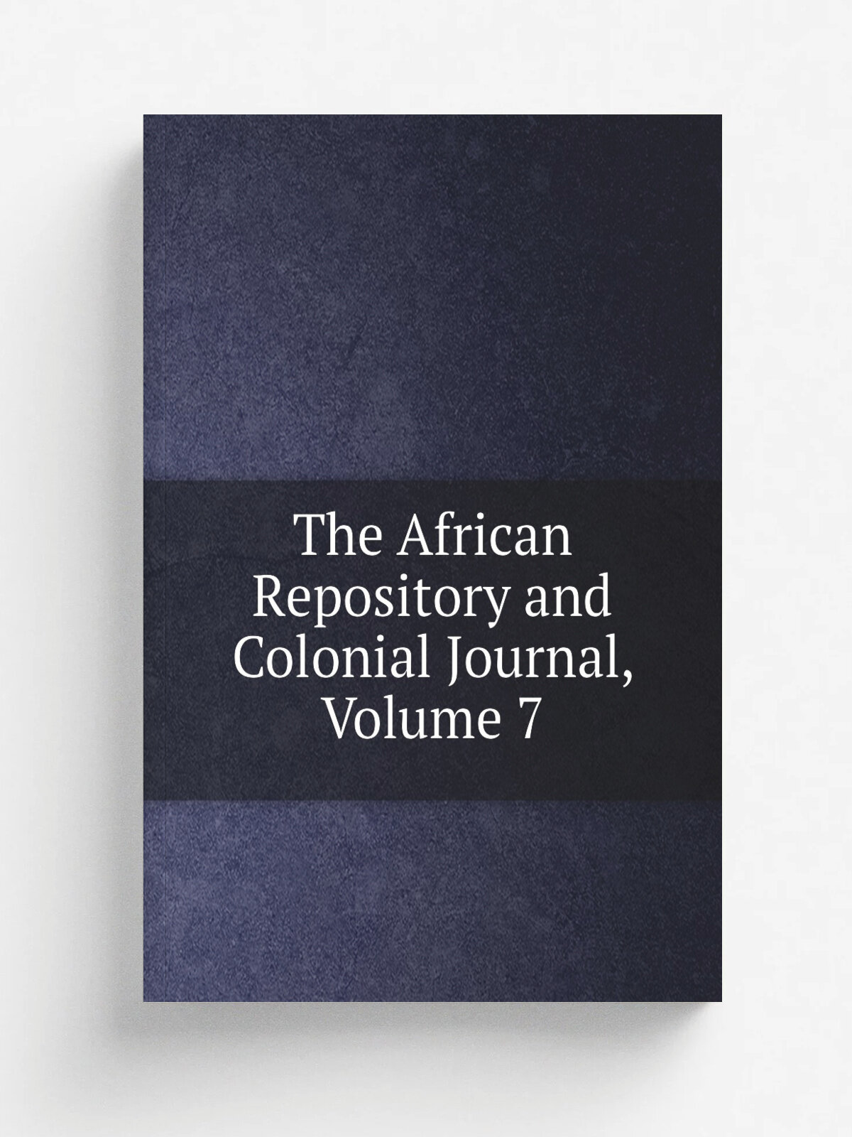 The African Repository and Colonial Journal, Volume 7