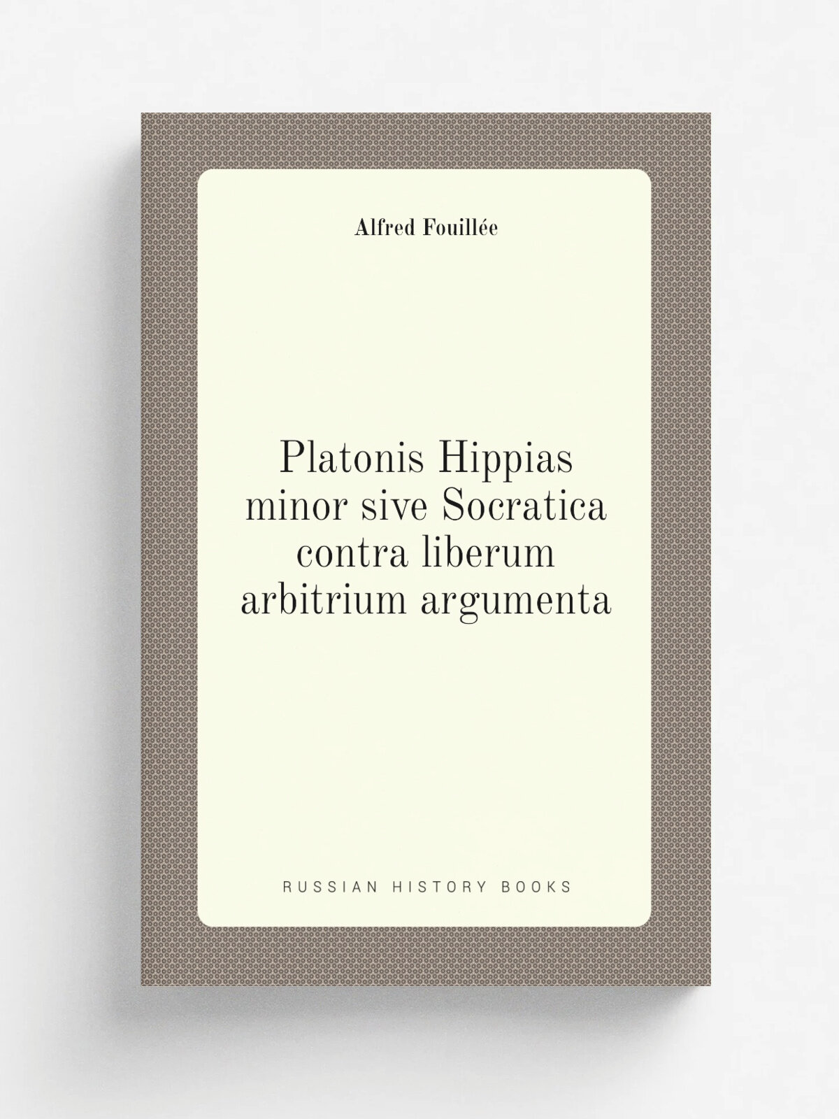 Platonis Hippias minor sive Socratica contra liberum arbitrium argumenta | Fouill.e Alfred | 1872 | Ladrange | Репринт